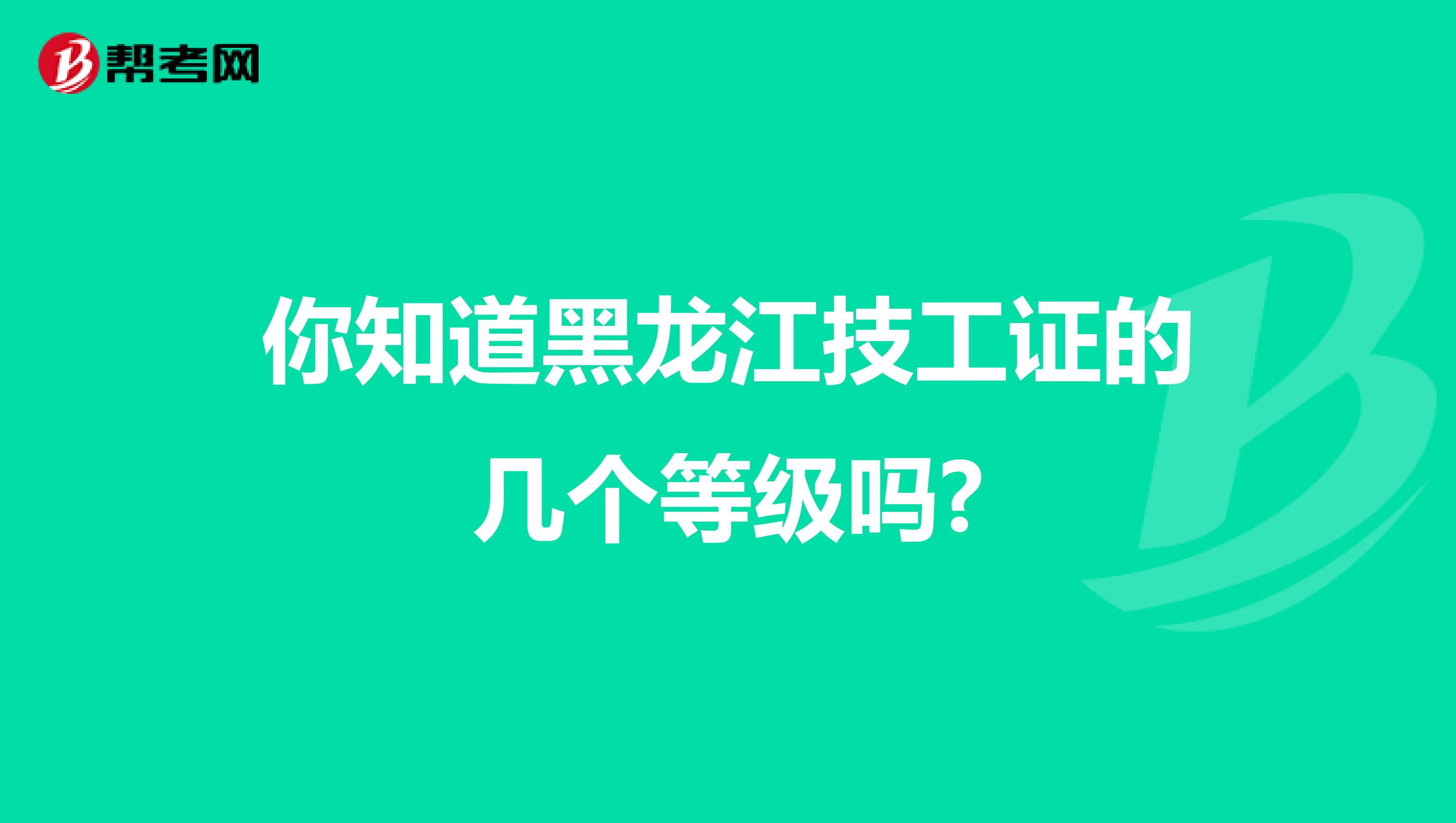 你知道黑龙江技工证的几个等级吗?