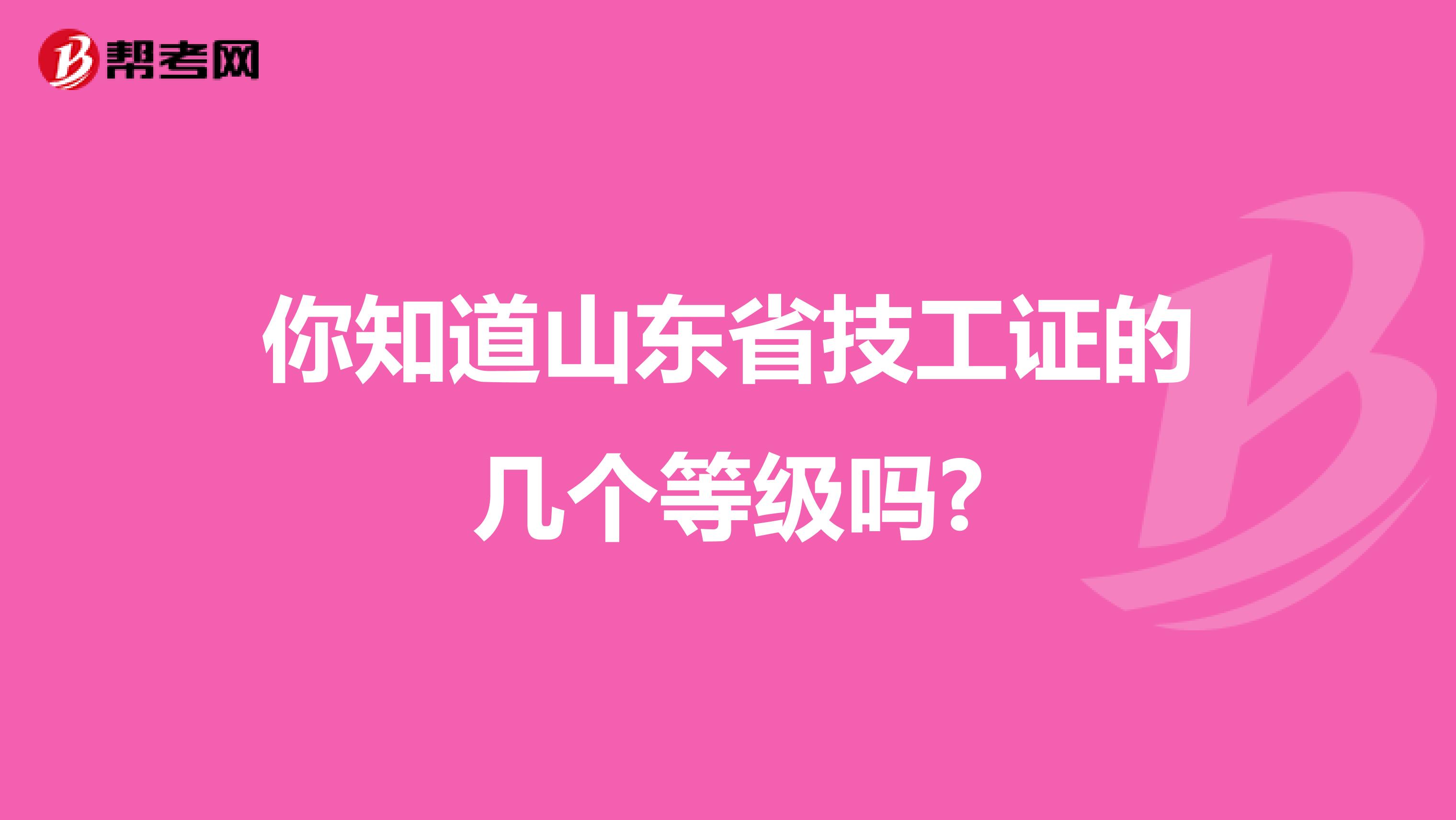 你知道山东省技工证的几个等级吗?
