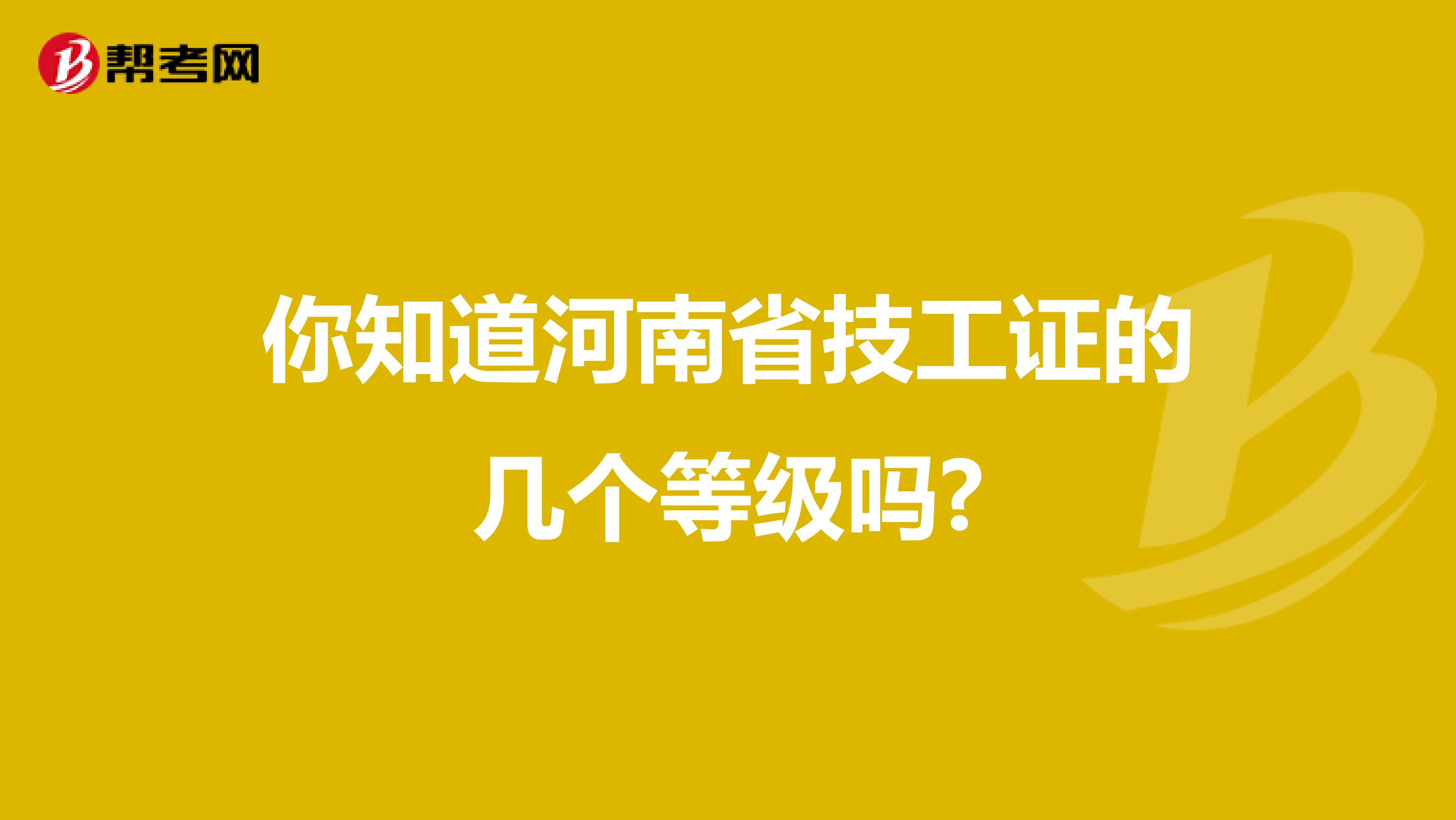 你知道河南省技工证的几个等级吗?