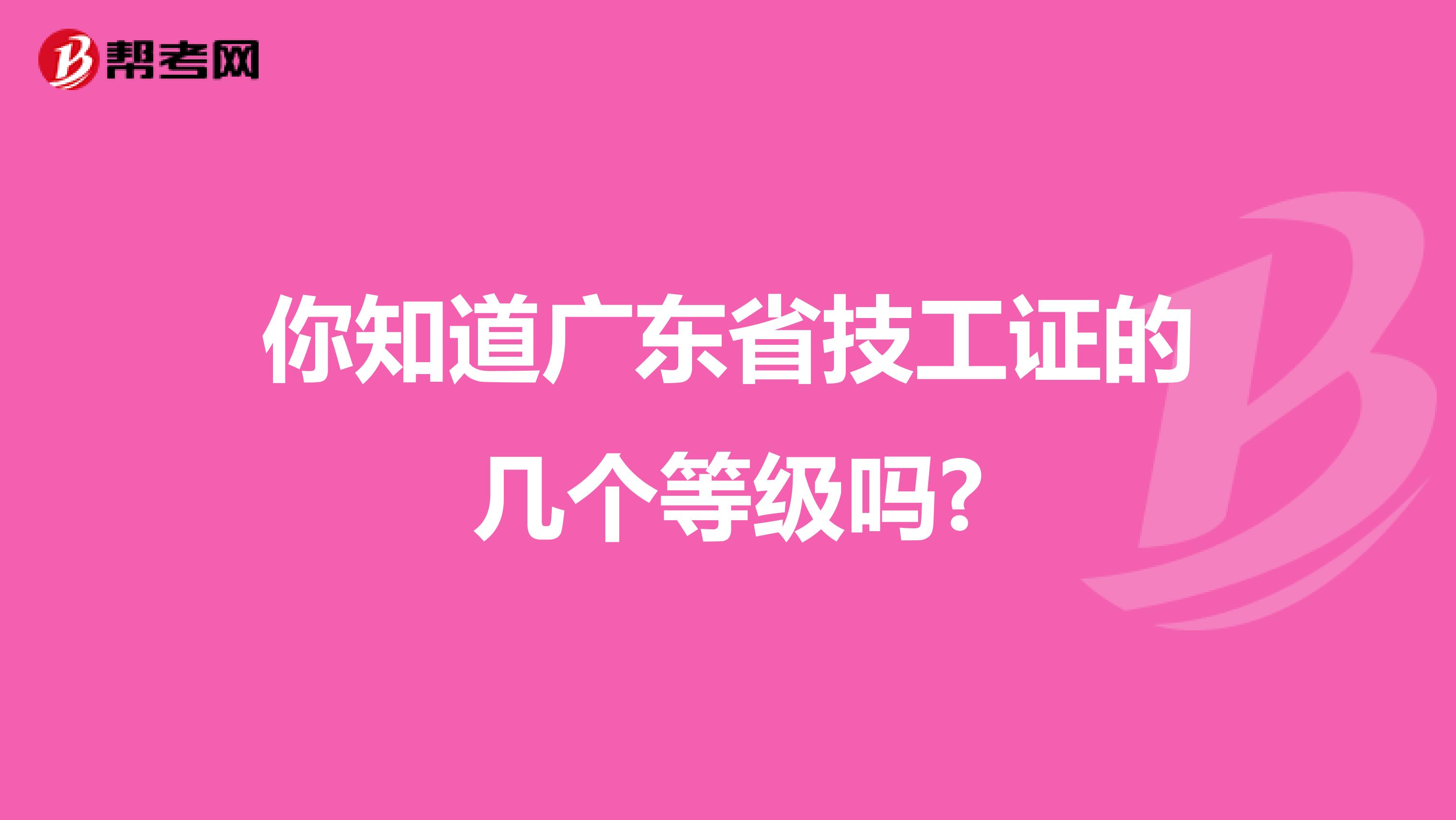 你知道广东省技工证的几个等级吗?