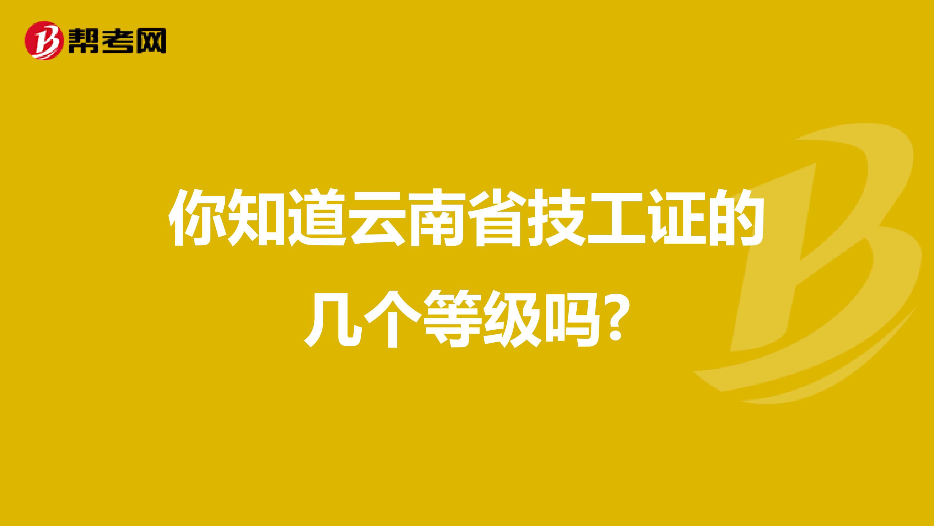 你知道云南省技工证的几个等级吗?