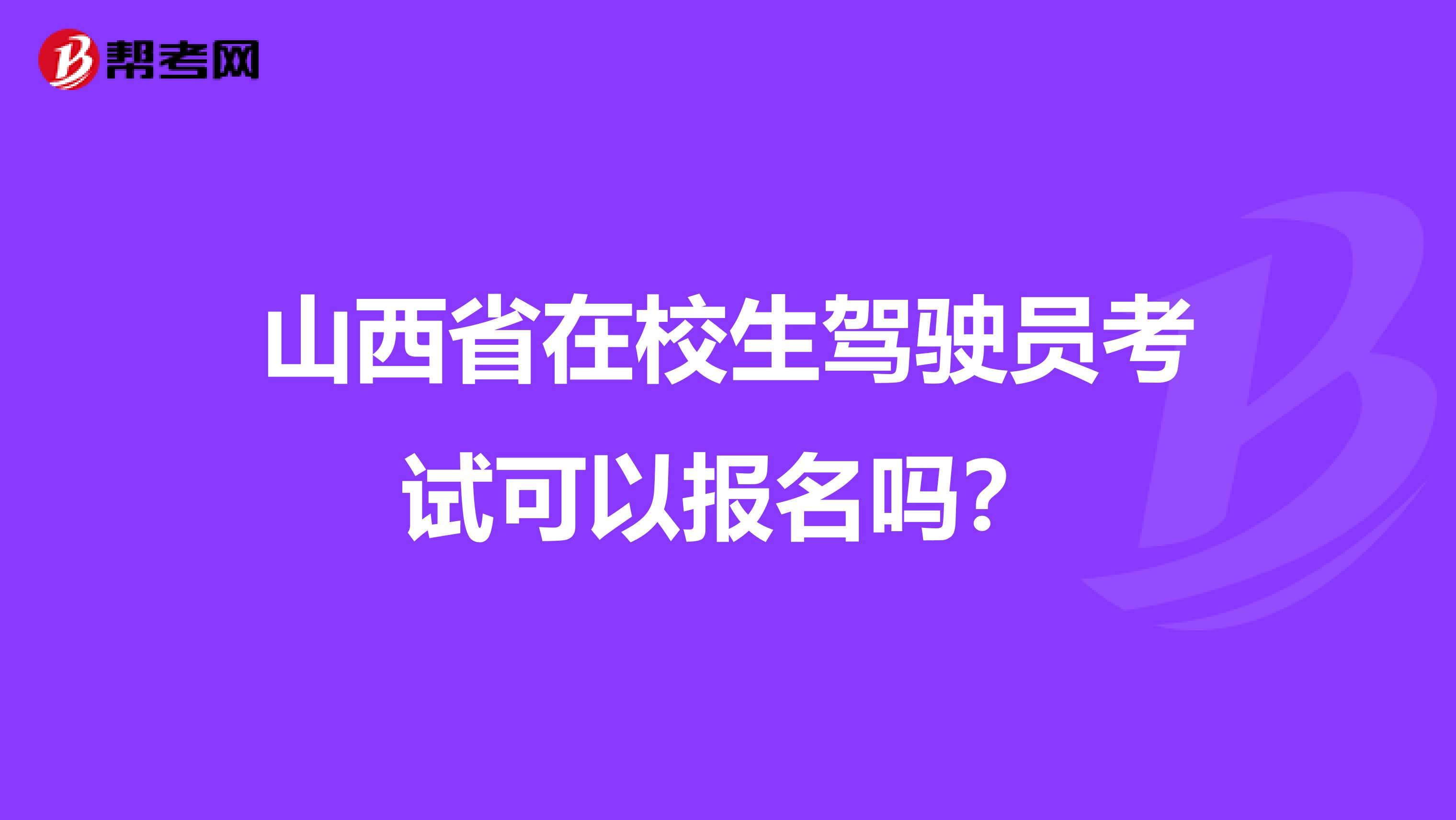 山西省在校生驾驶员考试可以报名吗？