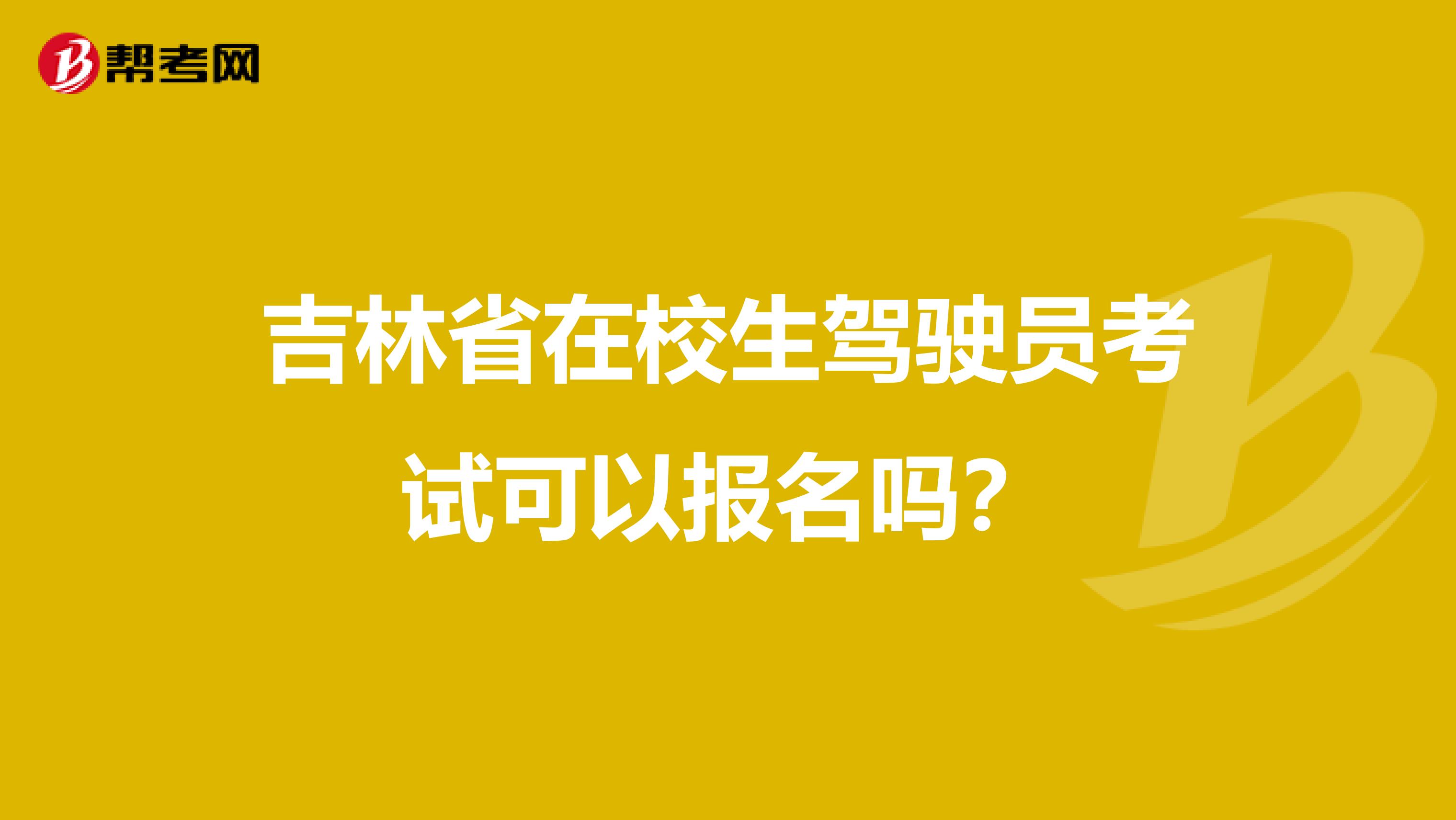 吉林省在校生驾驶员考试可以报名吗？