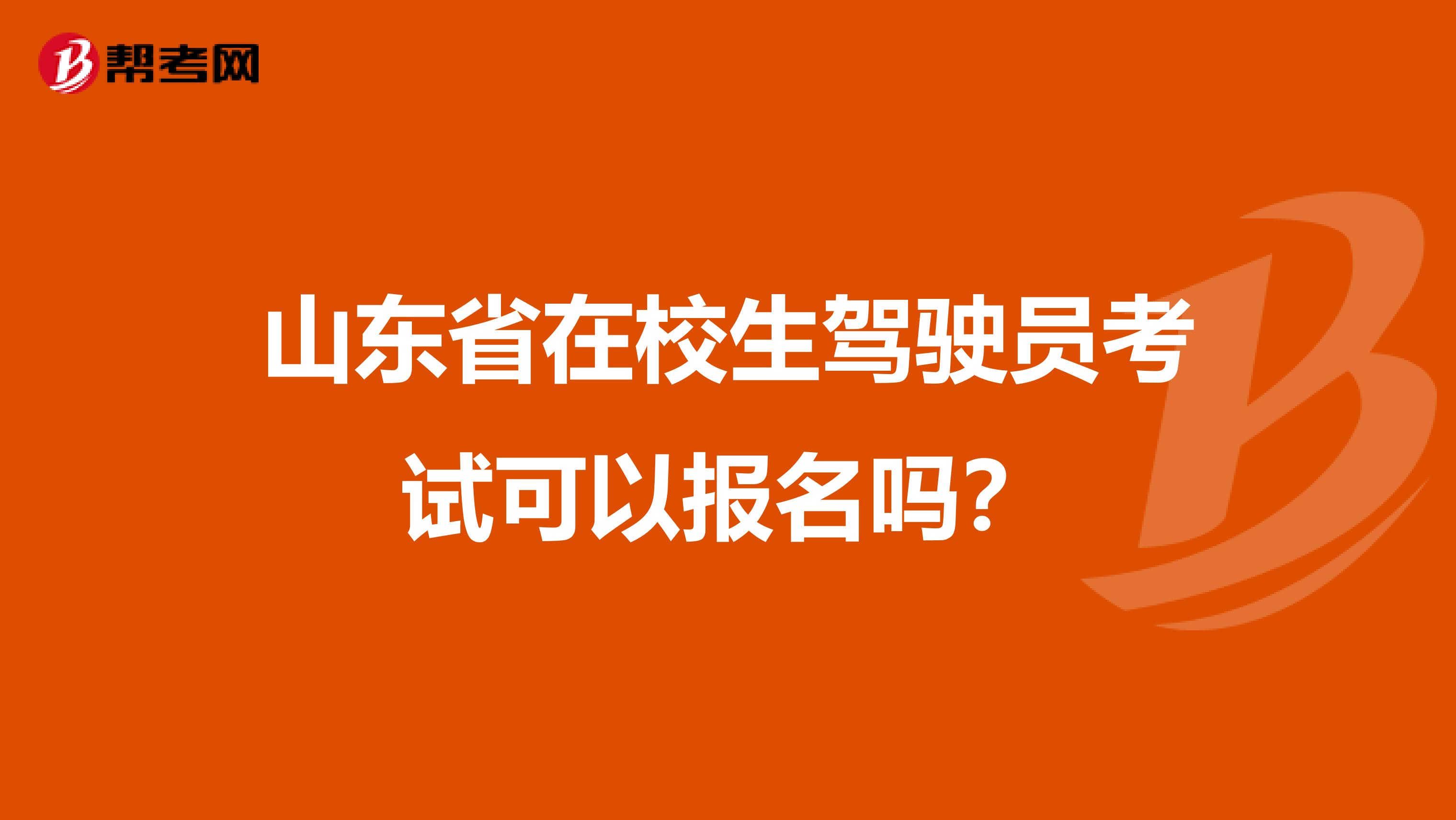 山东省在校生驾驶员考试可以报名吗？