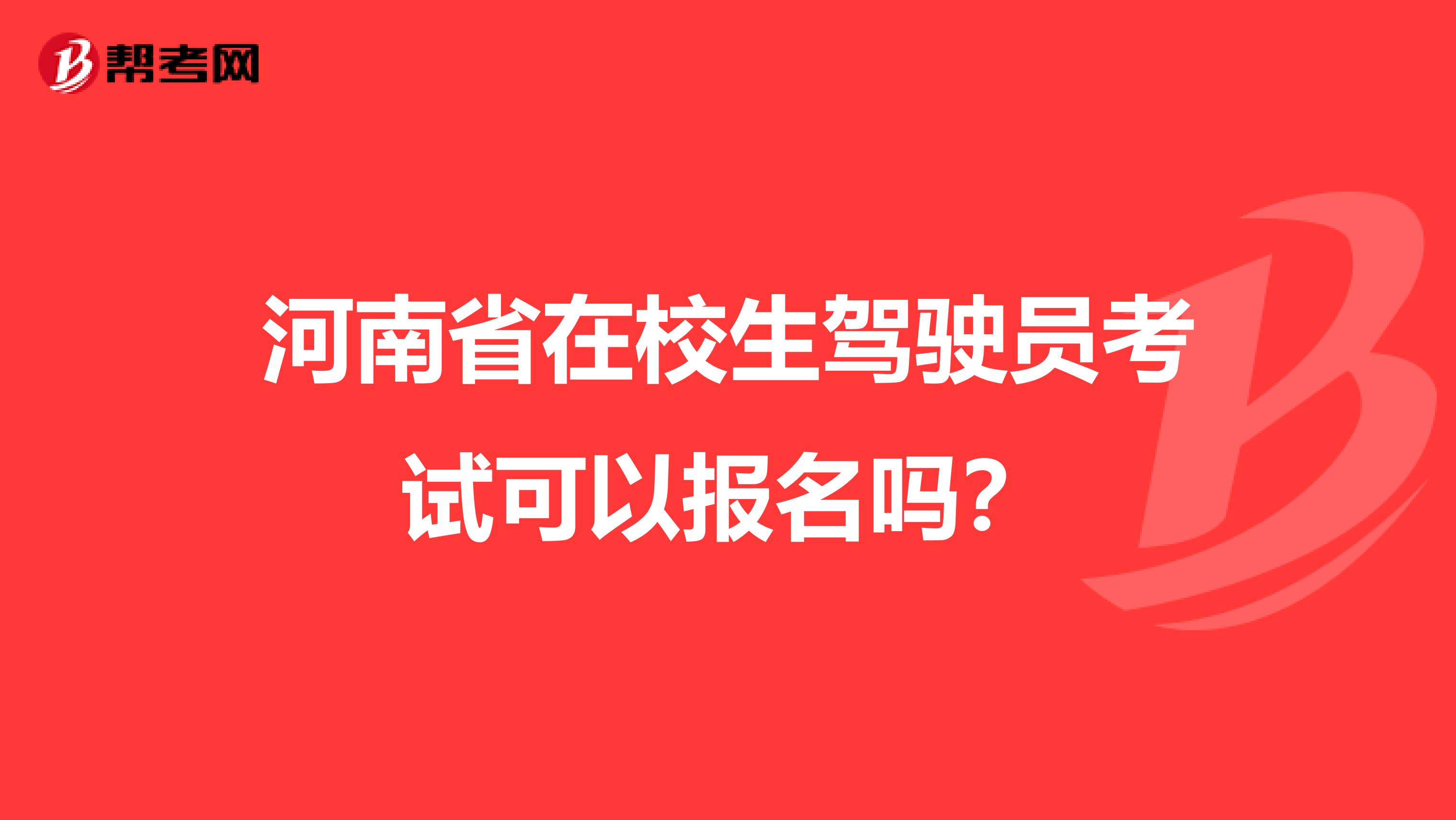 河南省在校生驾驶员考试可以报名吗？