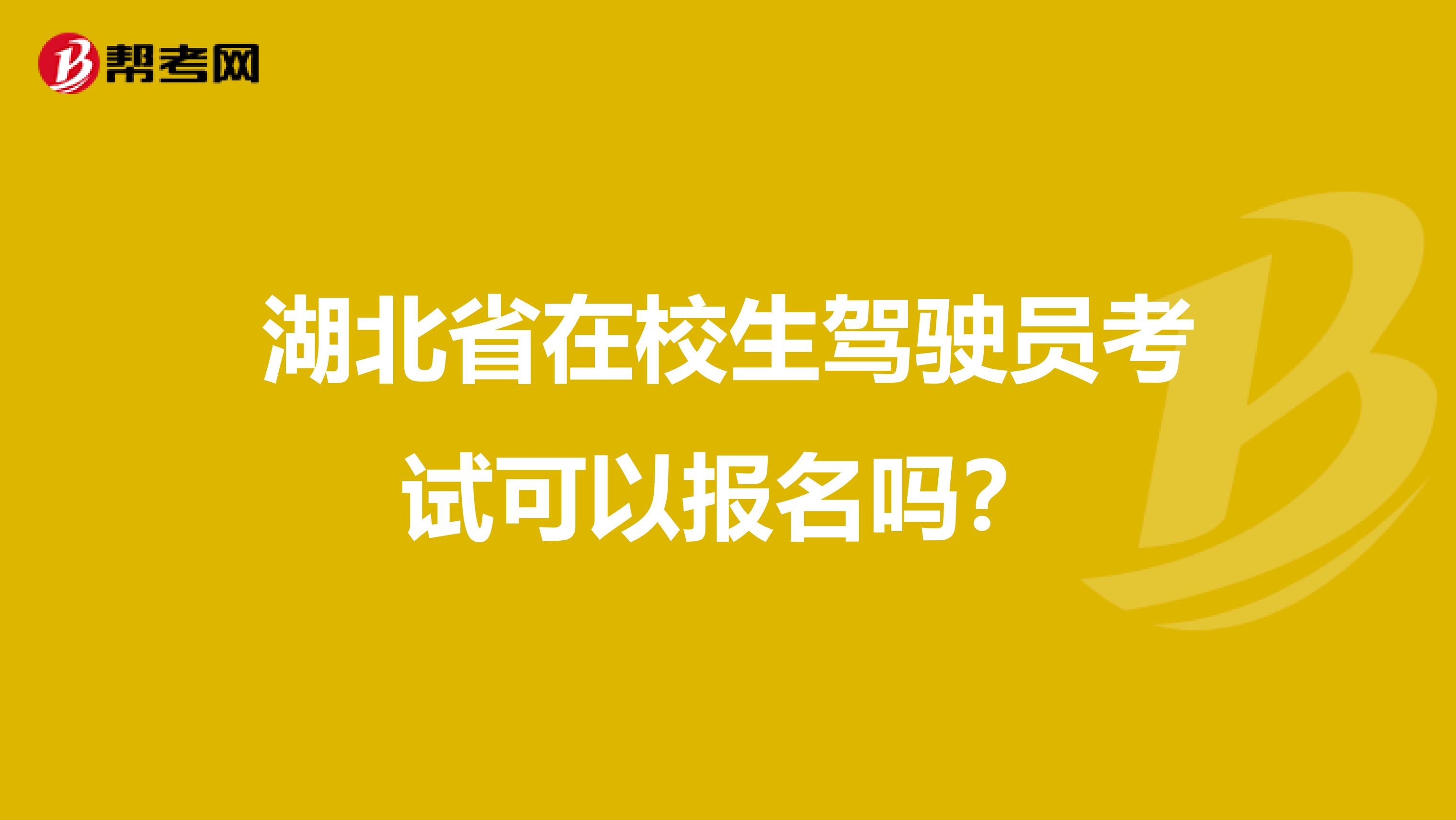 湖北省在校生驾驶员考试可以报名吗？