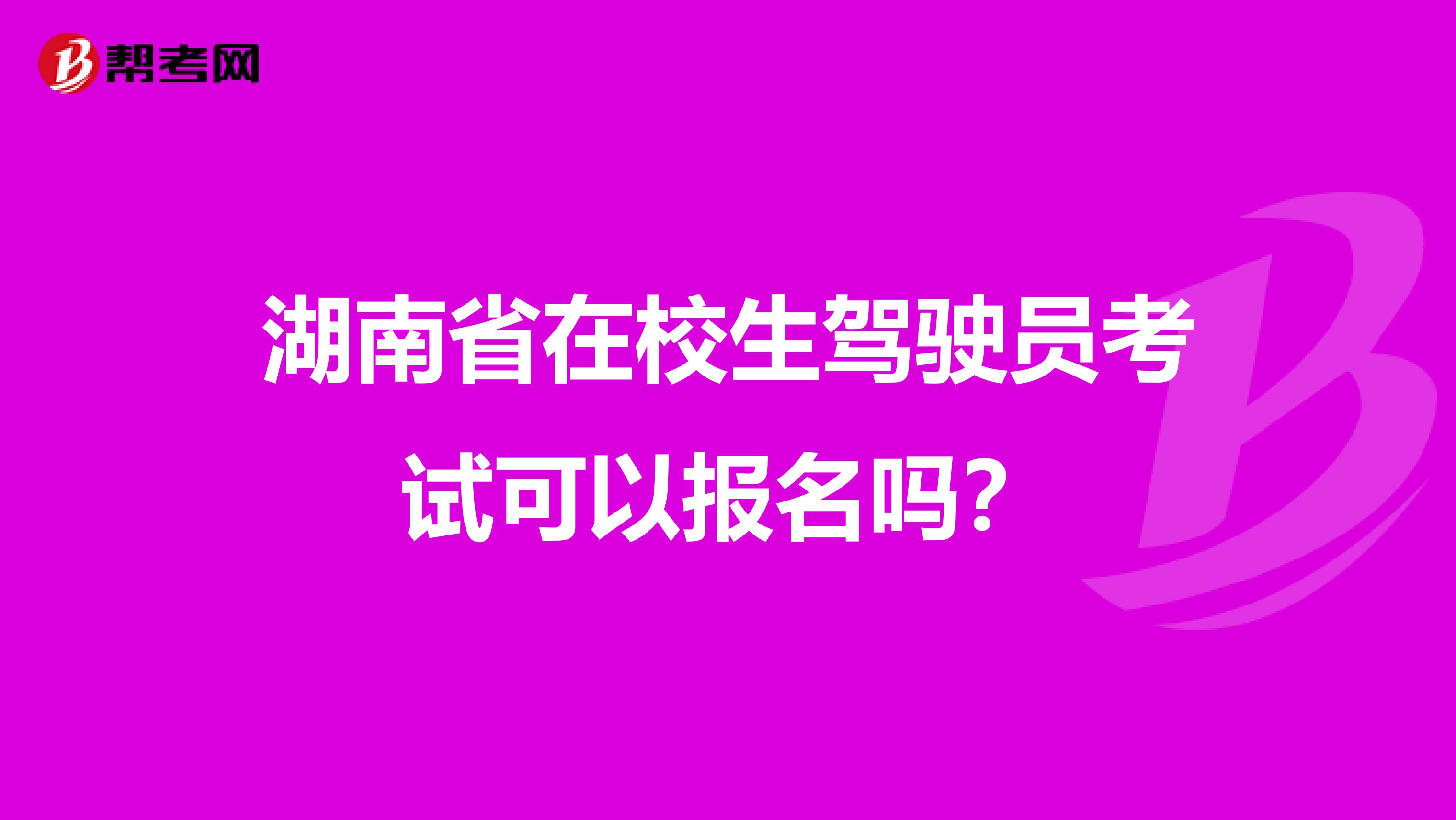 湖南省在校生驾驶员考试可以报名吗？