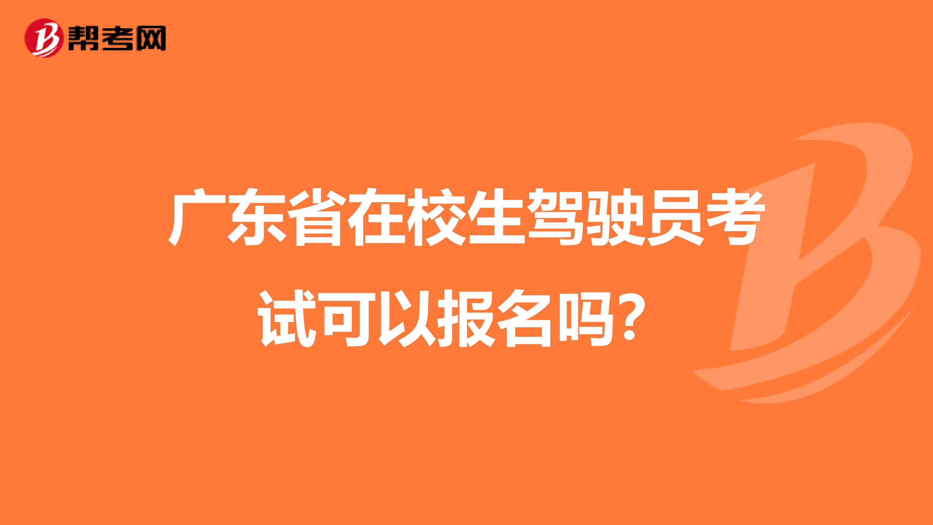 广东省在校生驾驶员考试可以报名吗？