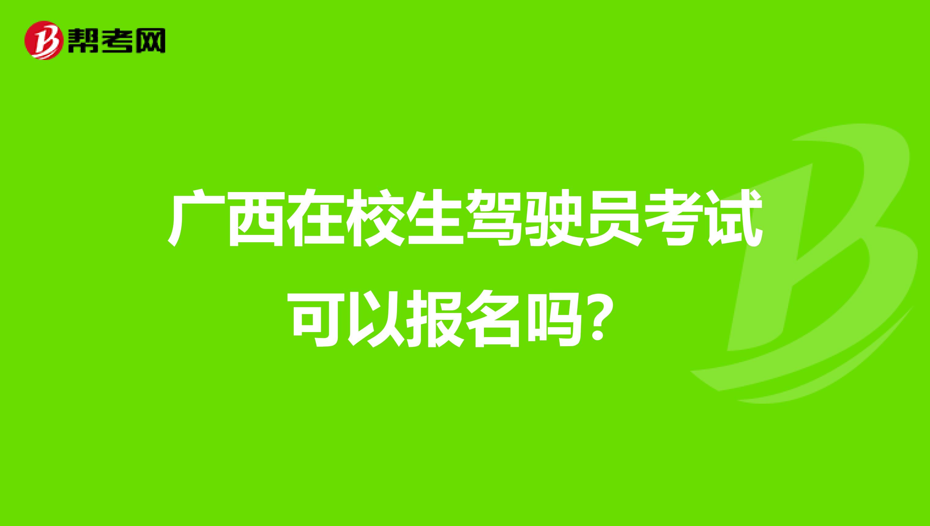 广西在校生驾驶员考试可以报名吗？