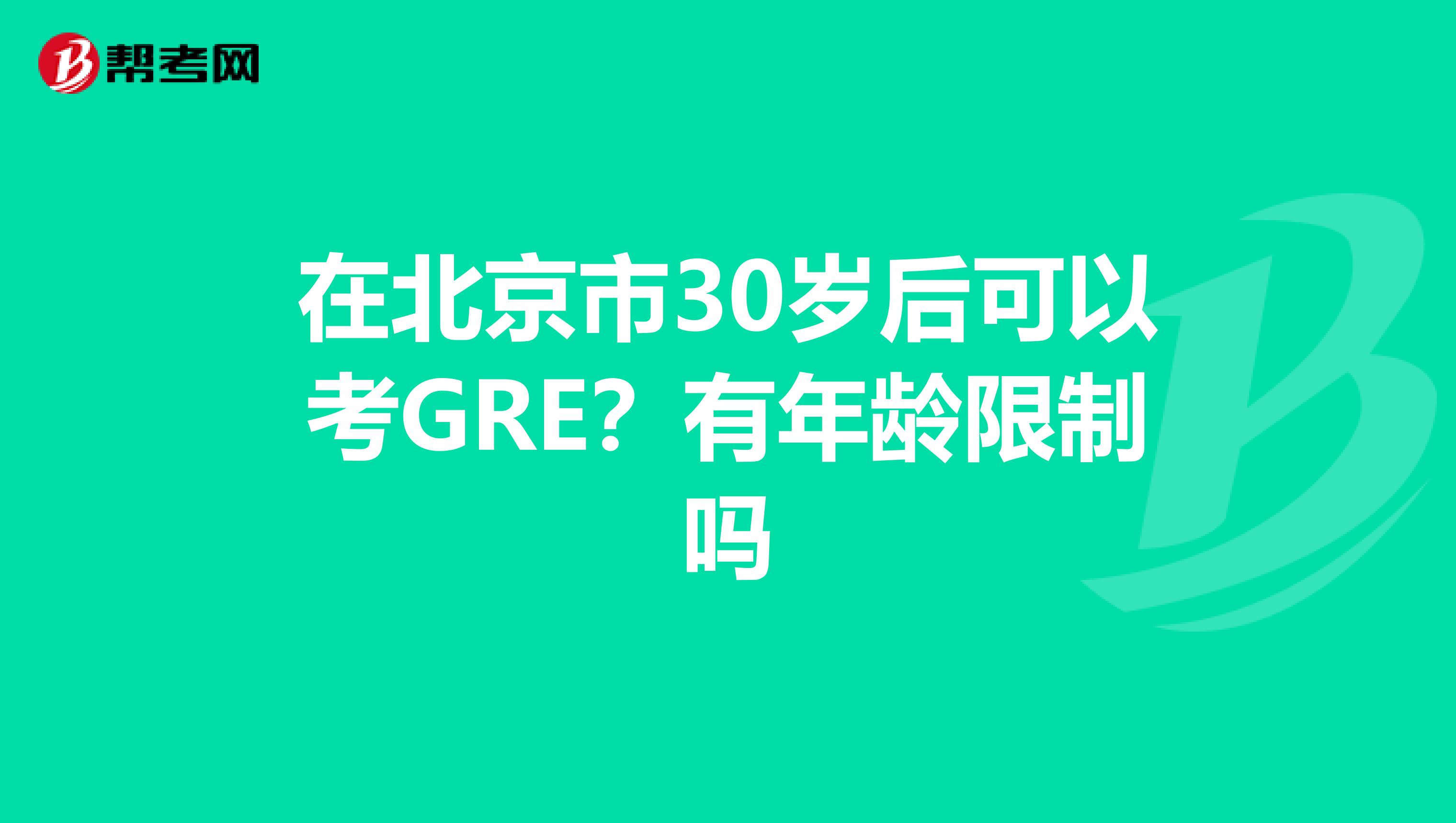 在北京市30岁后可以考GRE？有年龄限制吗
