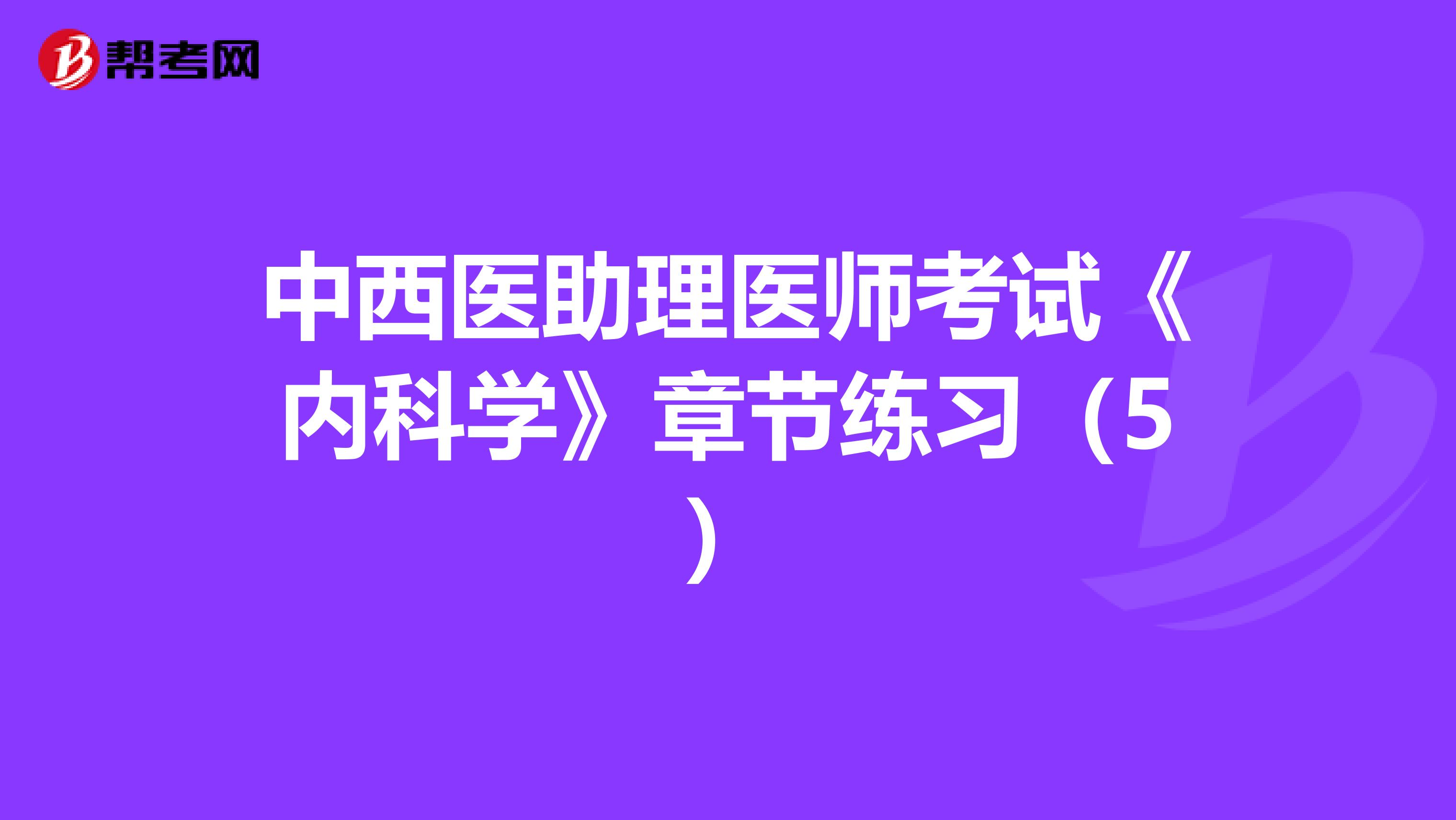 中西醫(yī)助理醫(yī)師考試《內科學》章節(jié)練習(5)