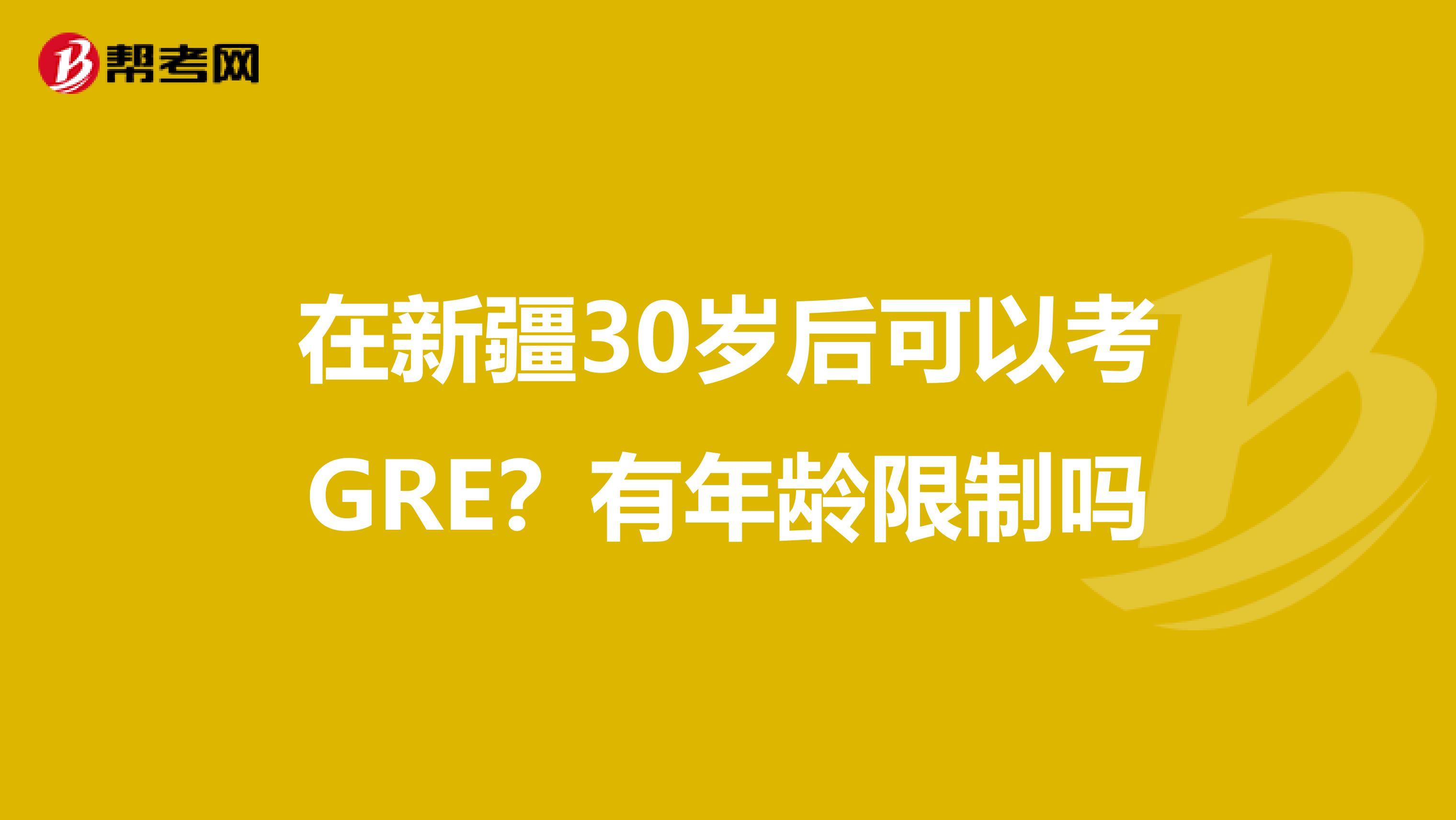 在新疆30歲后可以考GRE？有年齡限制嗎