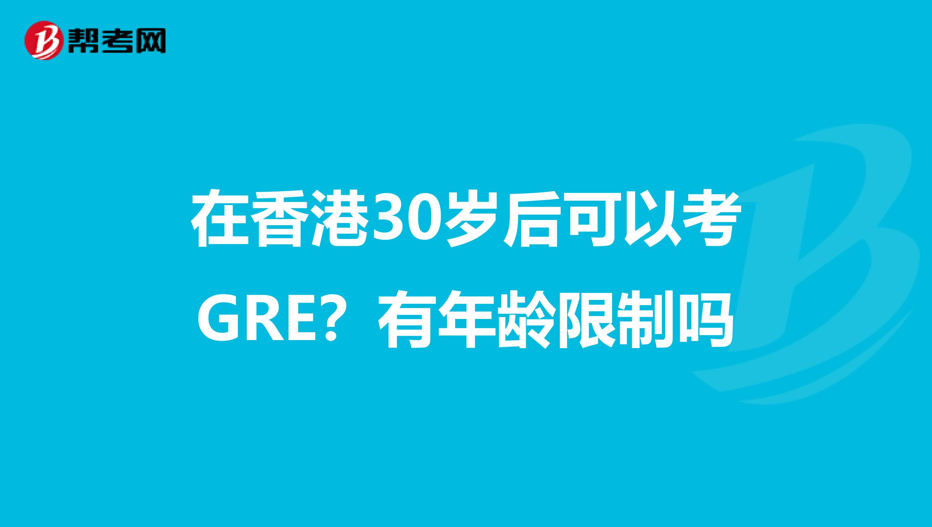 在香港30岁后可以考GRE？有年龄限制吗
