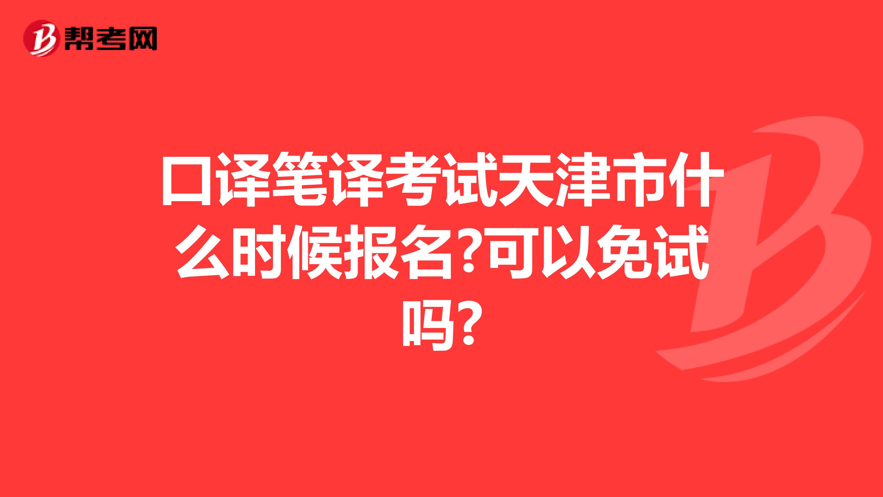 口译笔译考试天津市什么时候报名?可以免试吗?