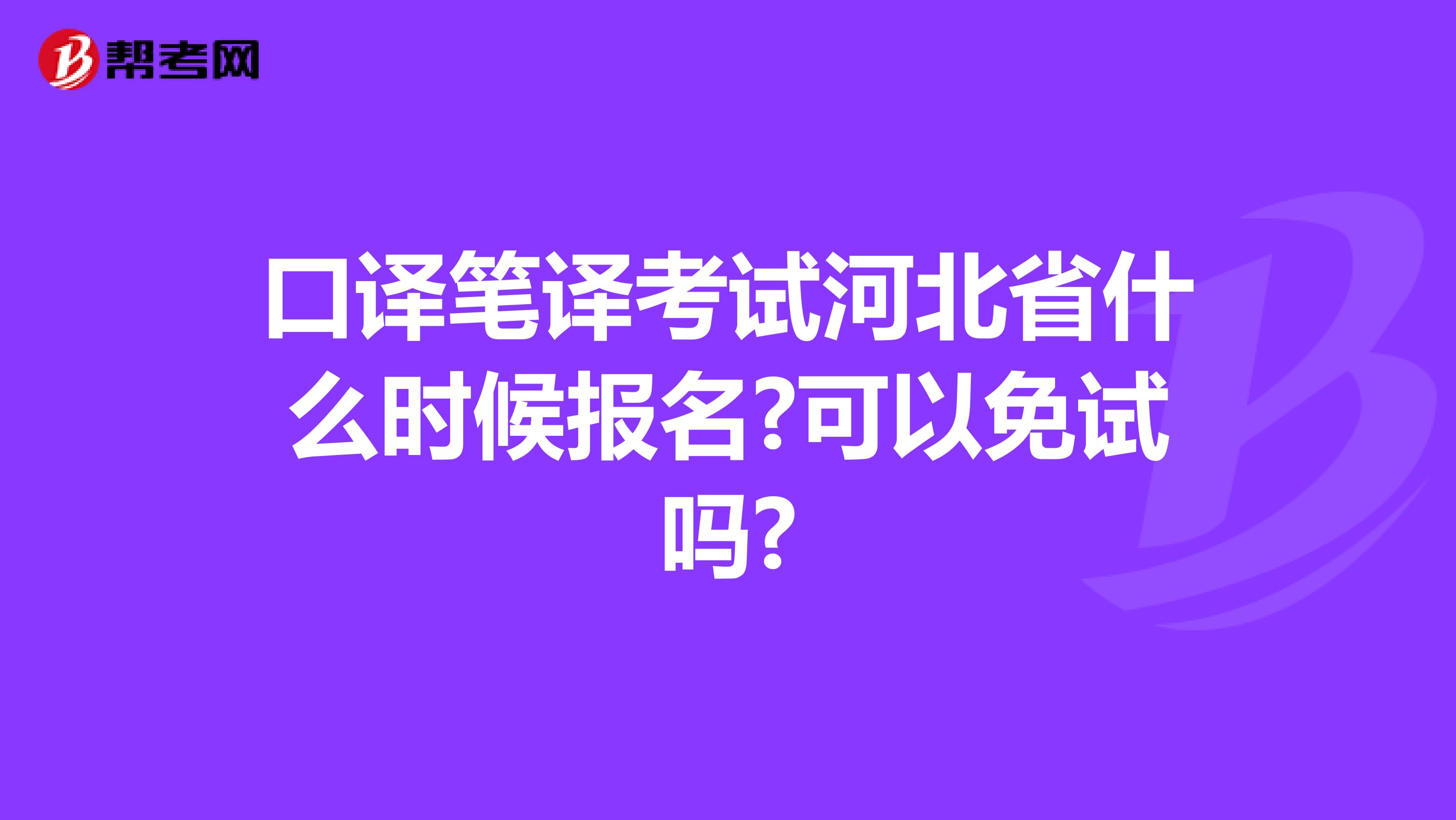 口译笔译考试河北省什么时候报名?可以免试吗?
