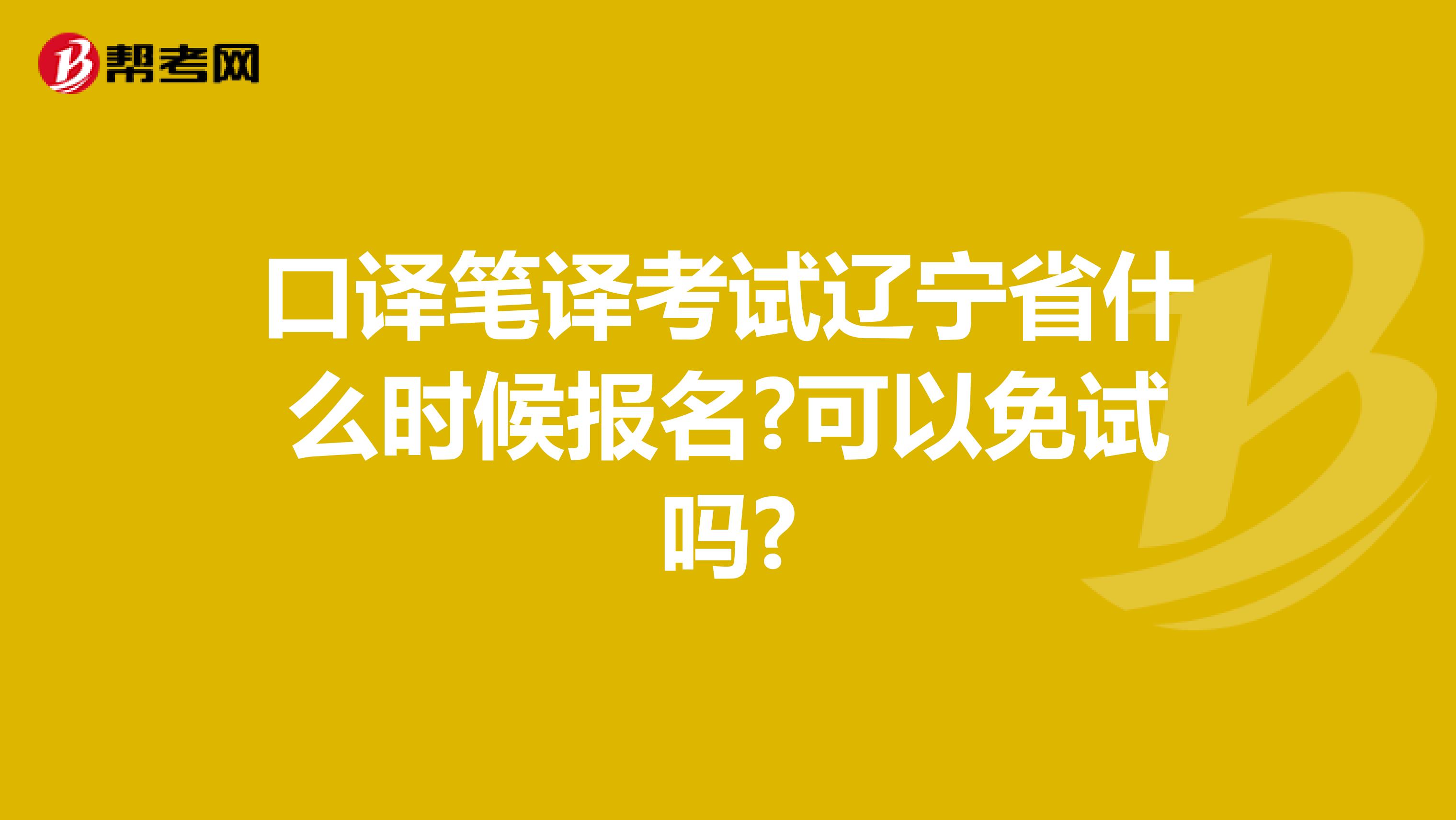 口译笔译考试辽宁省什么时候报名?可以免试吗?