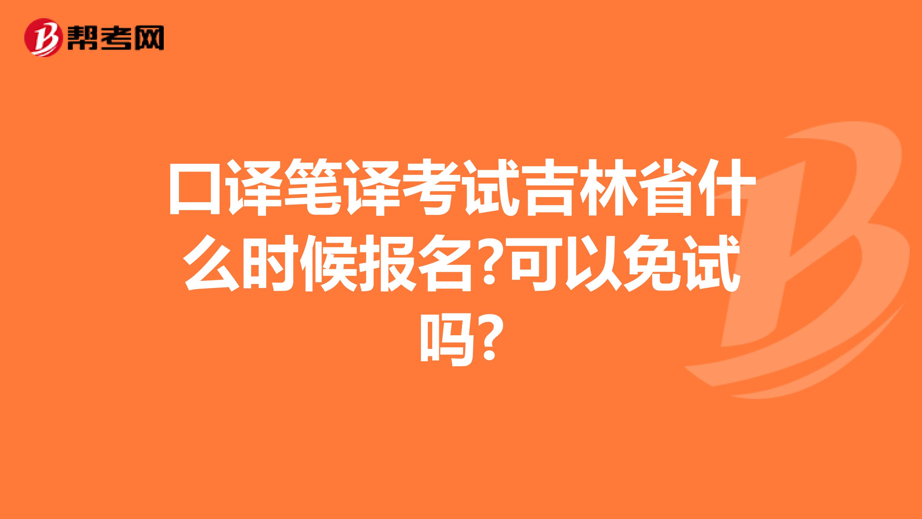 口译笔译考试吉林省什么时候报名?可以免试吗?