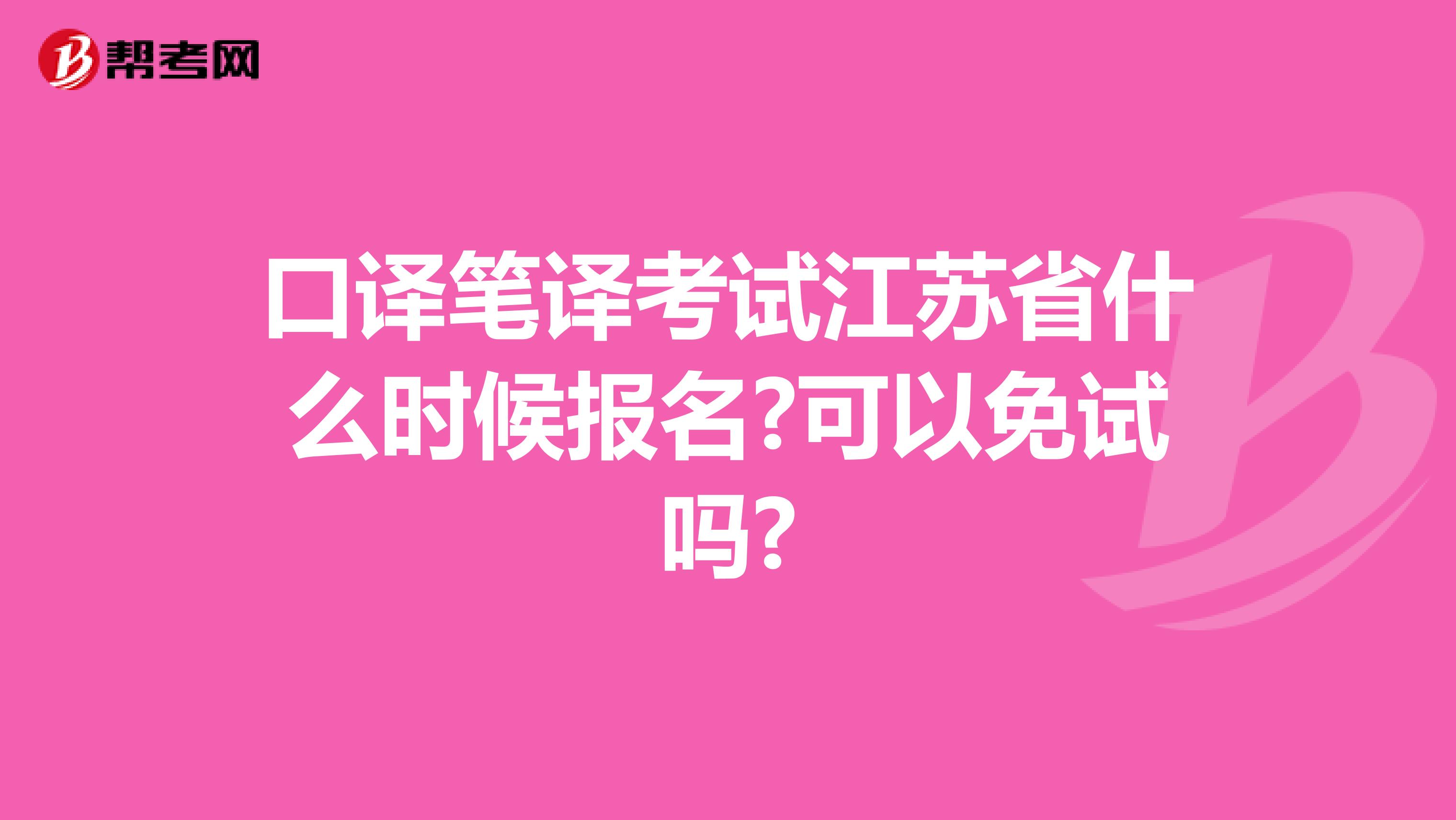 口译笔译考试江苏省什么时候报名?可以免试吗?