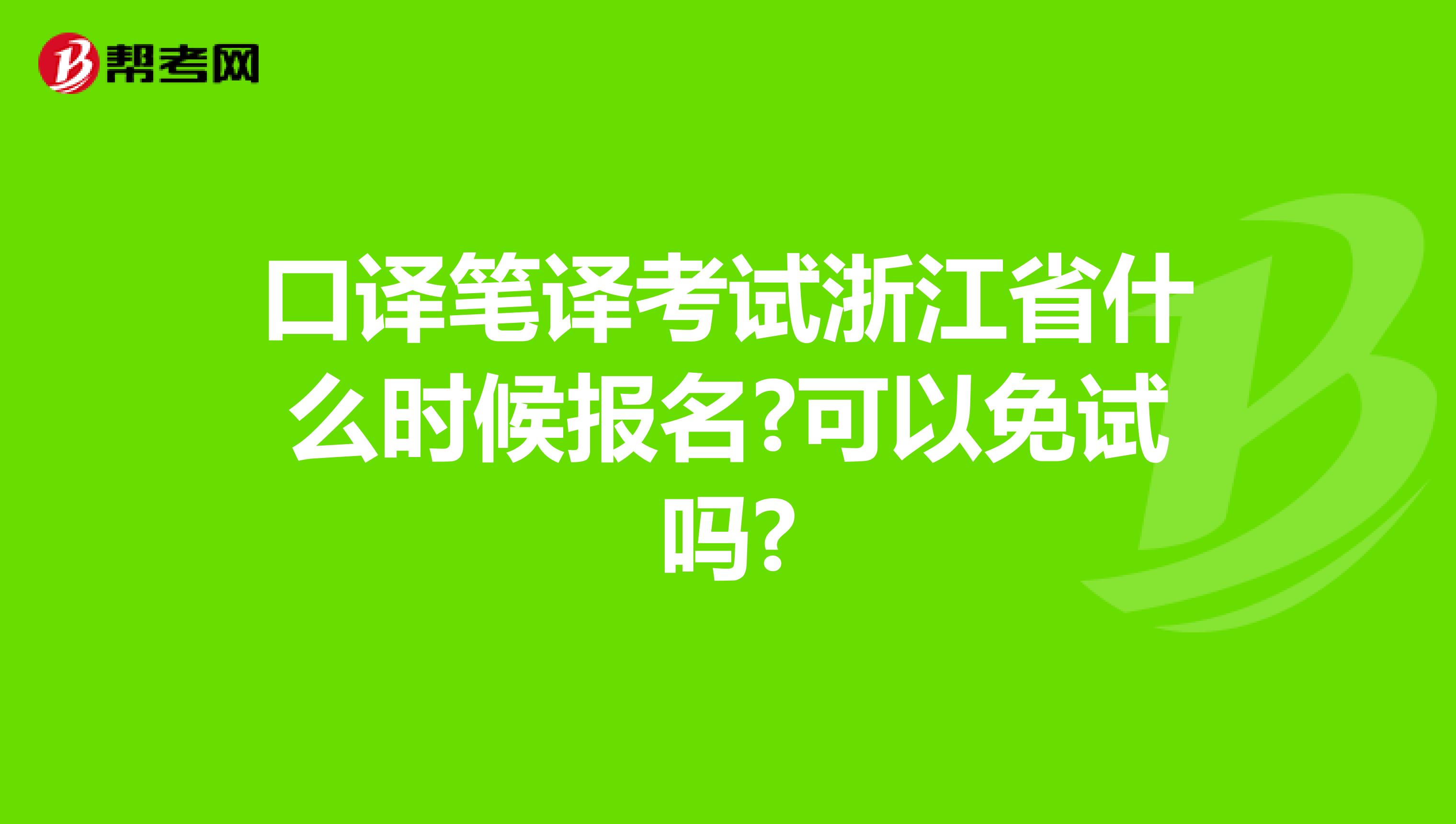 口译笔译考试浙江省什么时候报名?可以免试吗?