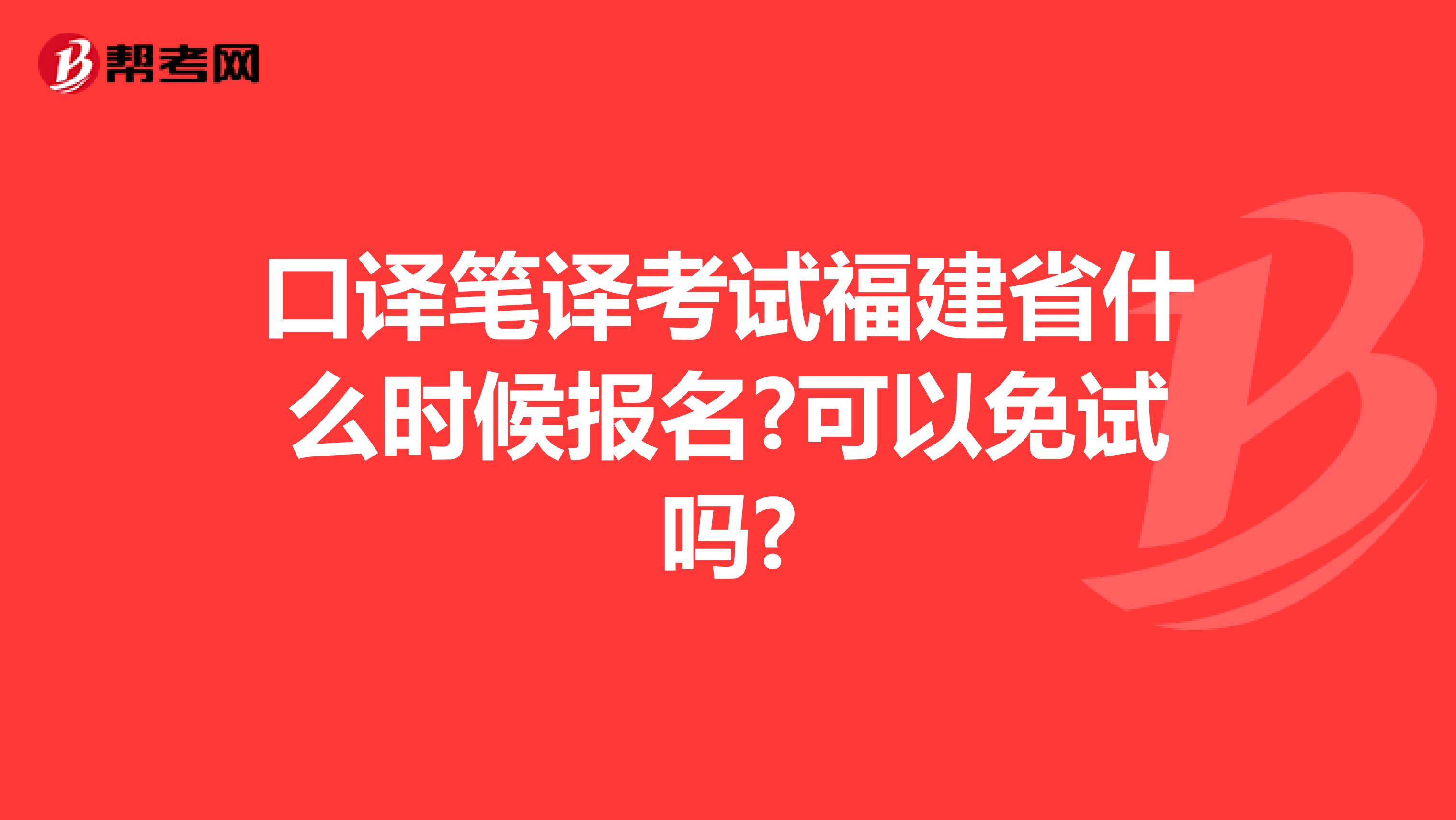 口译笔译考试福建省什么时候报名?可以免试吗?