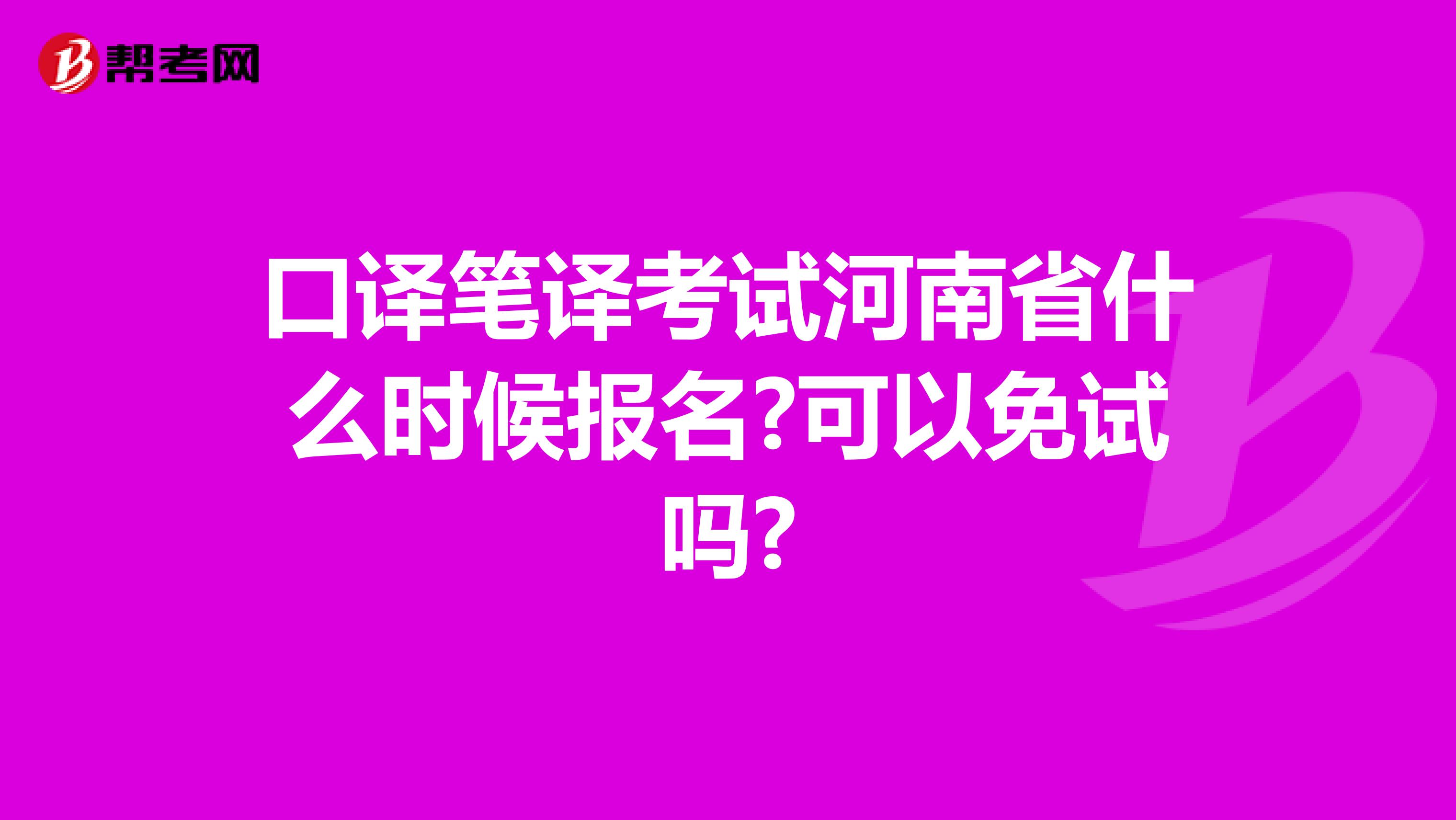 口译笔译考试河南省什么时候报名?可以免试吗?