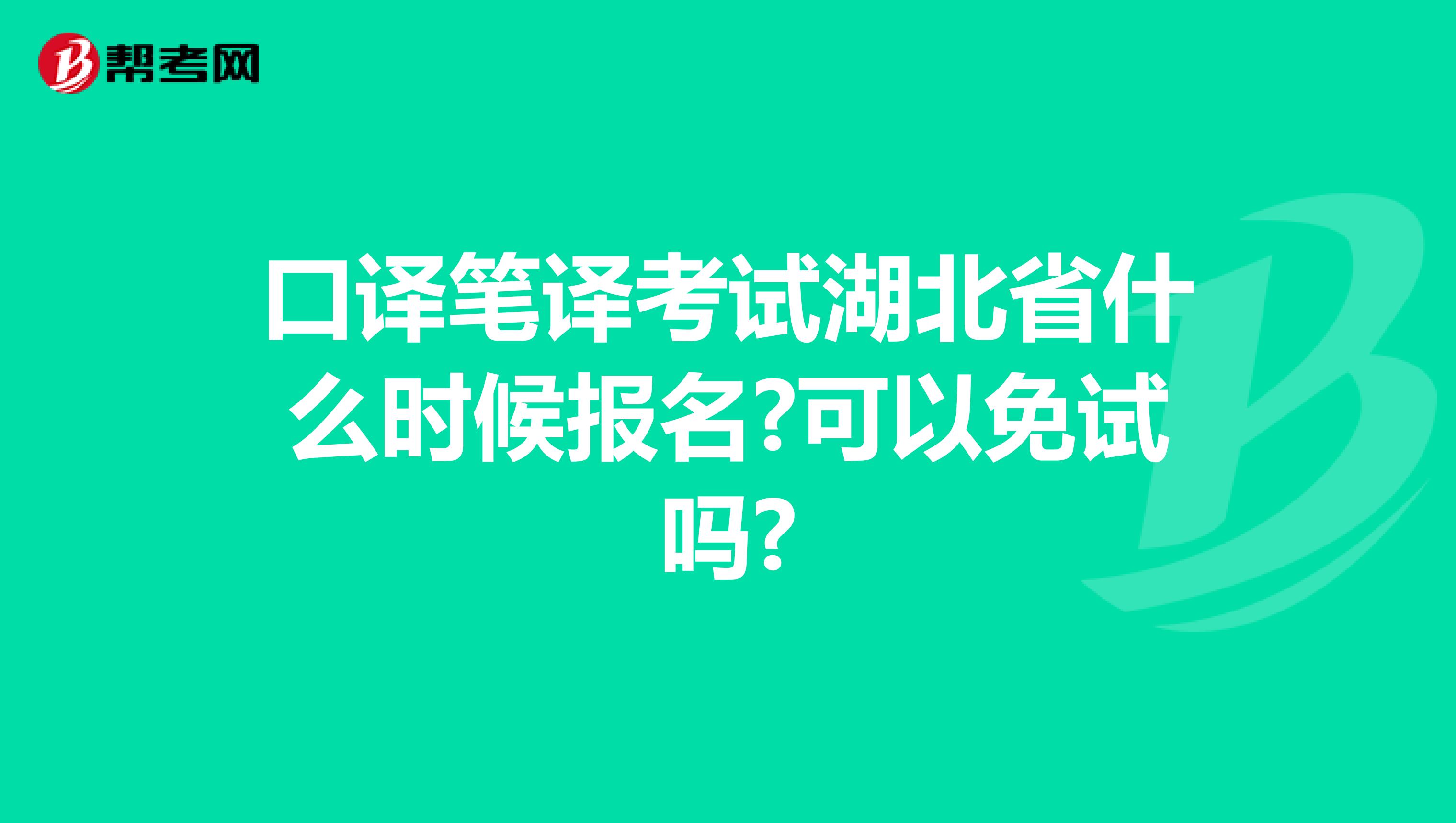 口译笔译考试湖北省什么时候报名?可以免试吗?