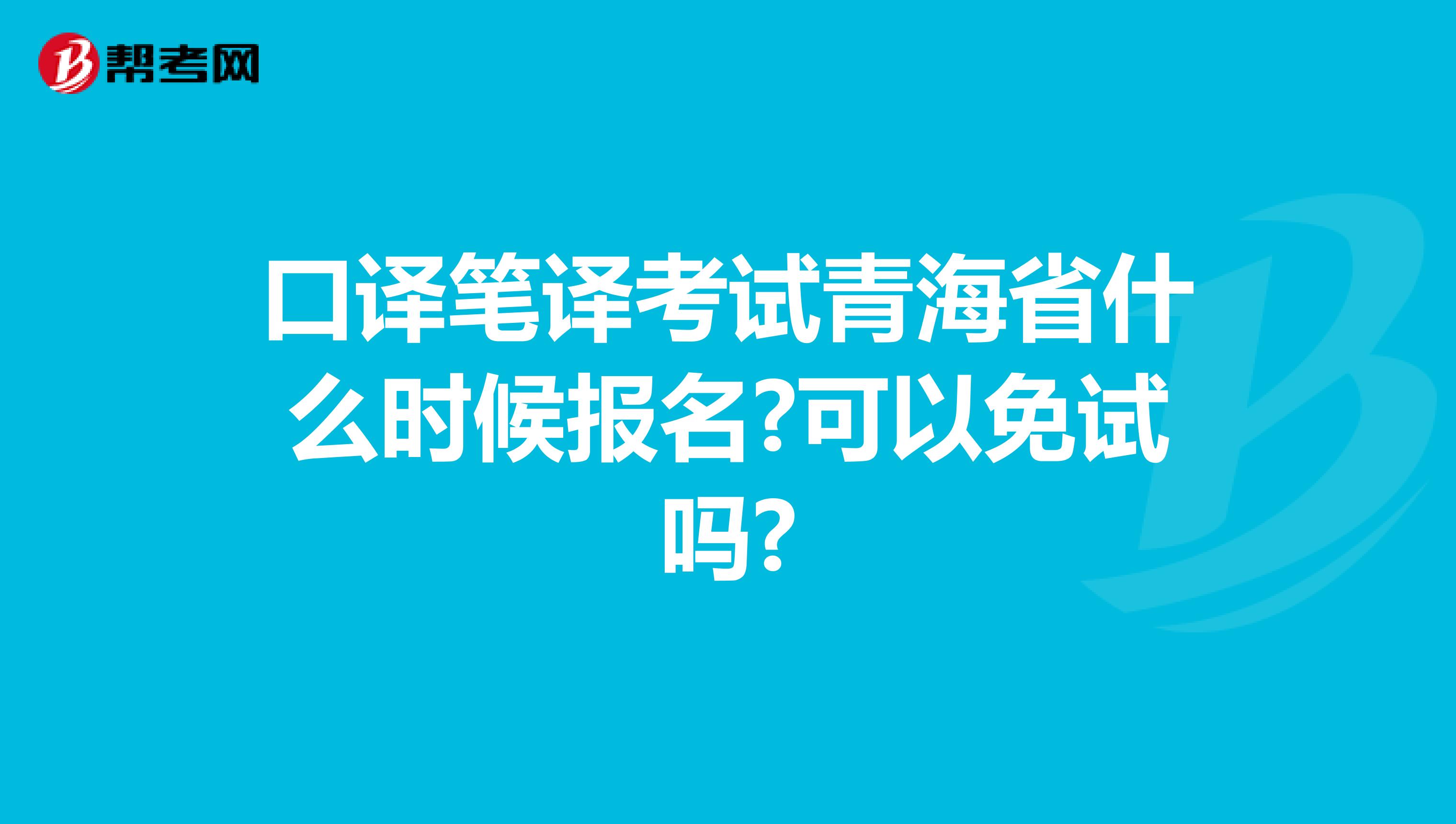 口译笔译考试青海省什么时候报名?可以免试吗?