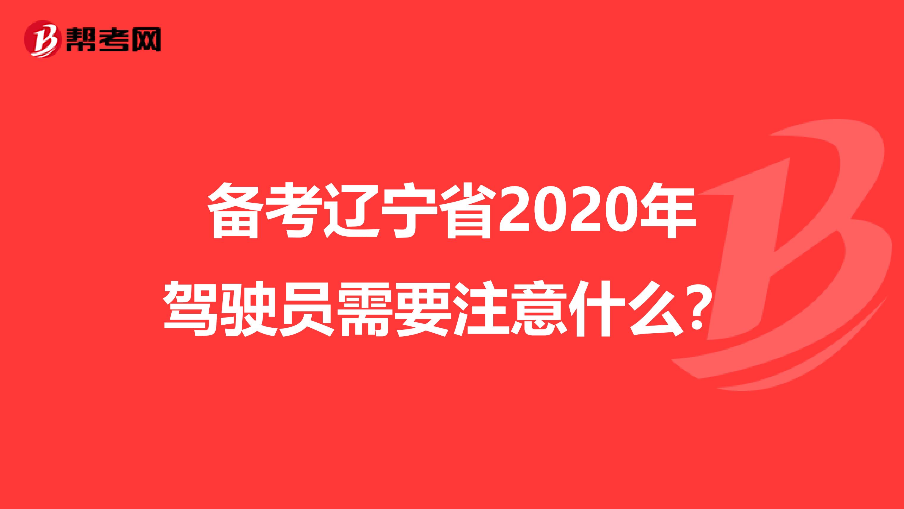 备考辽宁省2020年驾驶员需要注意什么？