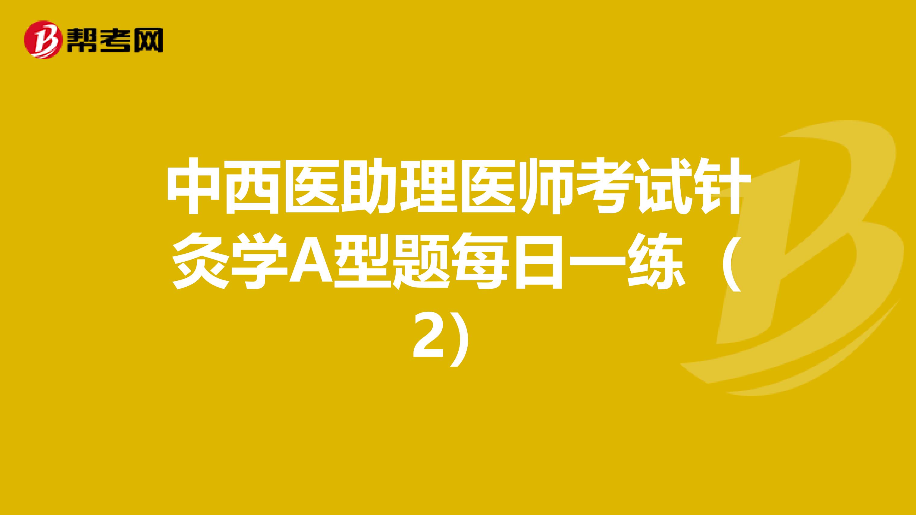 中西医助理医师考试针灸学A型题每日一练（2）