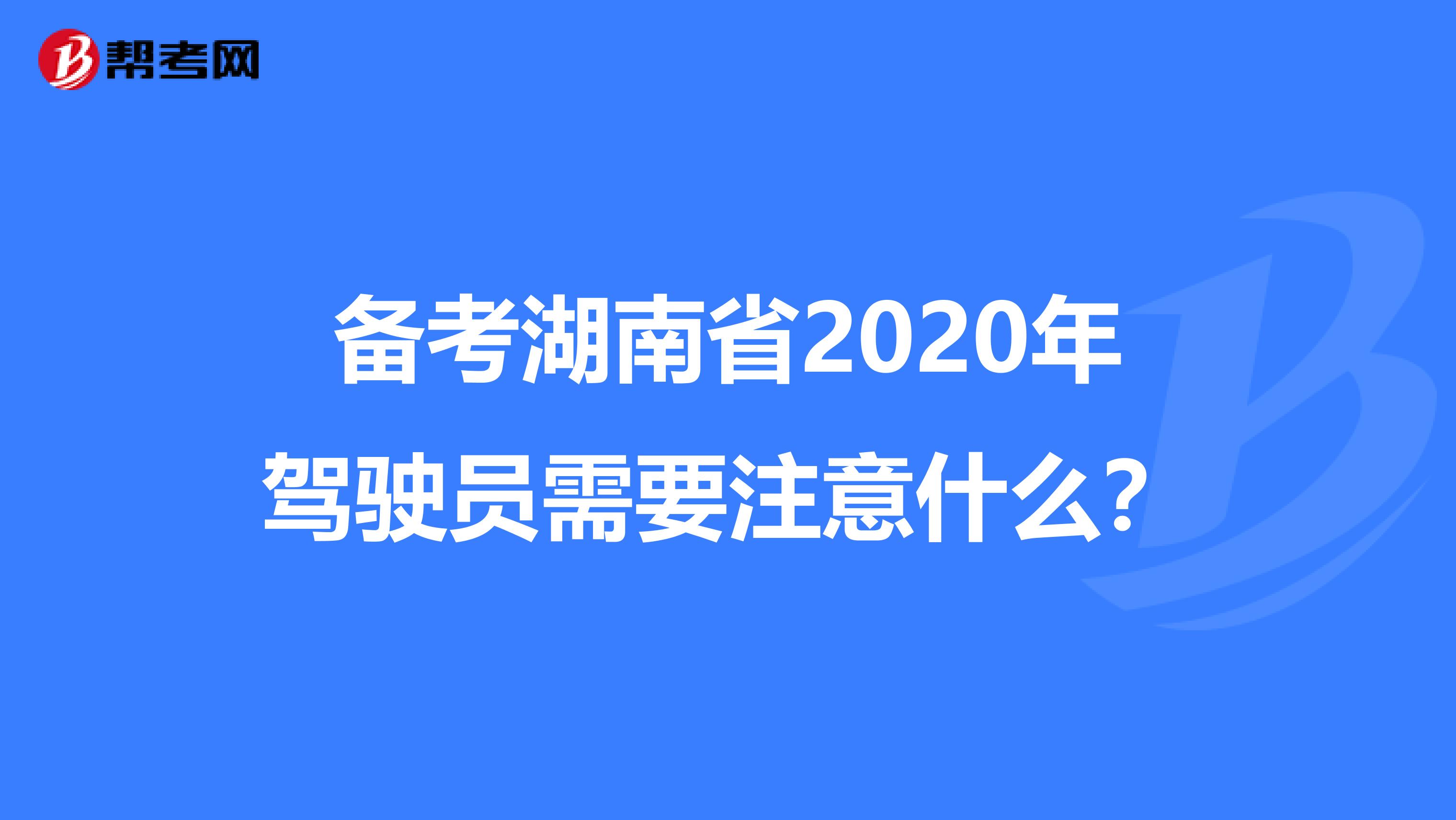 备考湖南省2020年驾驶员需要注意什么？