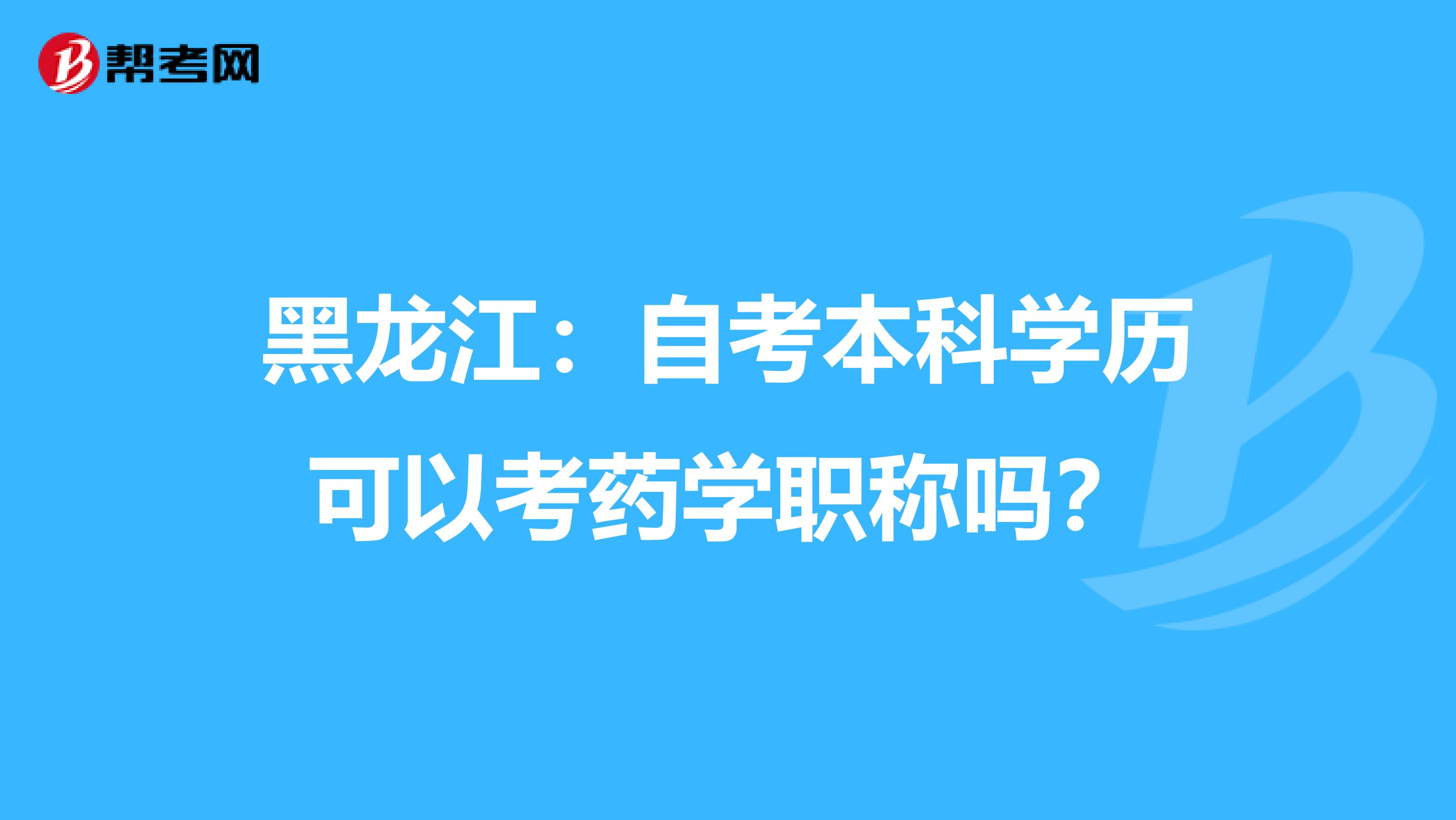 黑龍江：自考本科學歷可以考藥學職稱嗎？