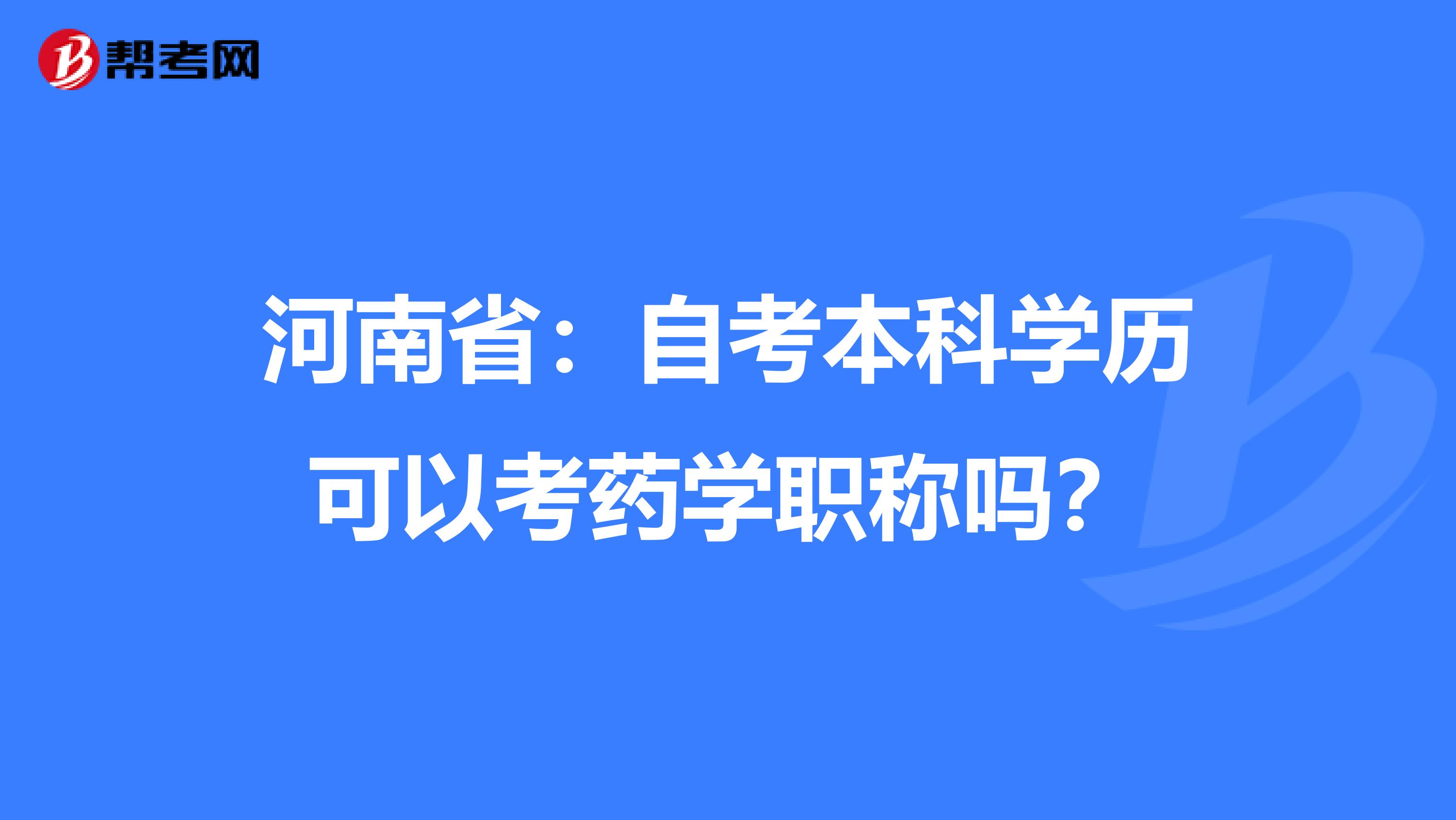 河南省：自考本科學歷可以考藥學職稱嗎？