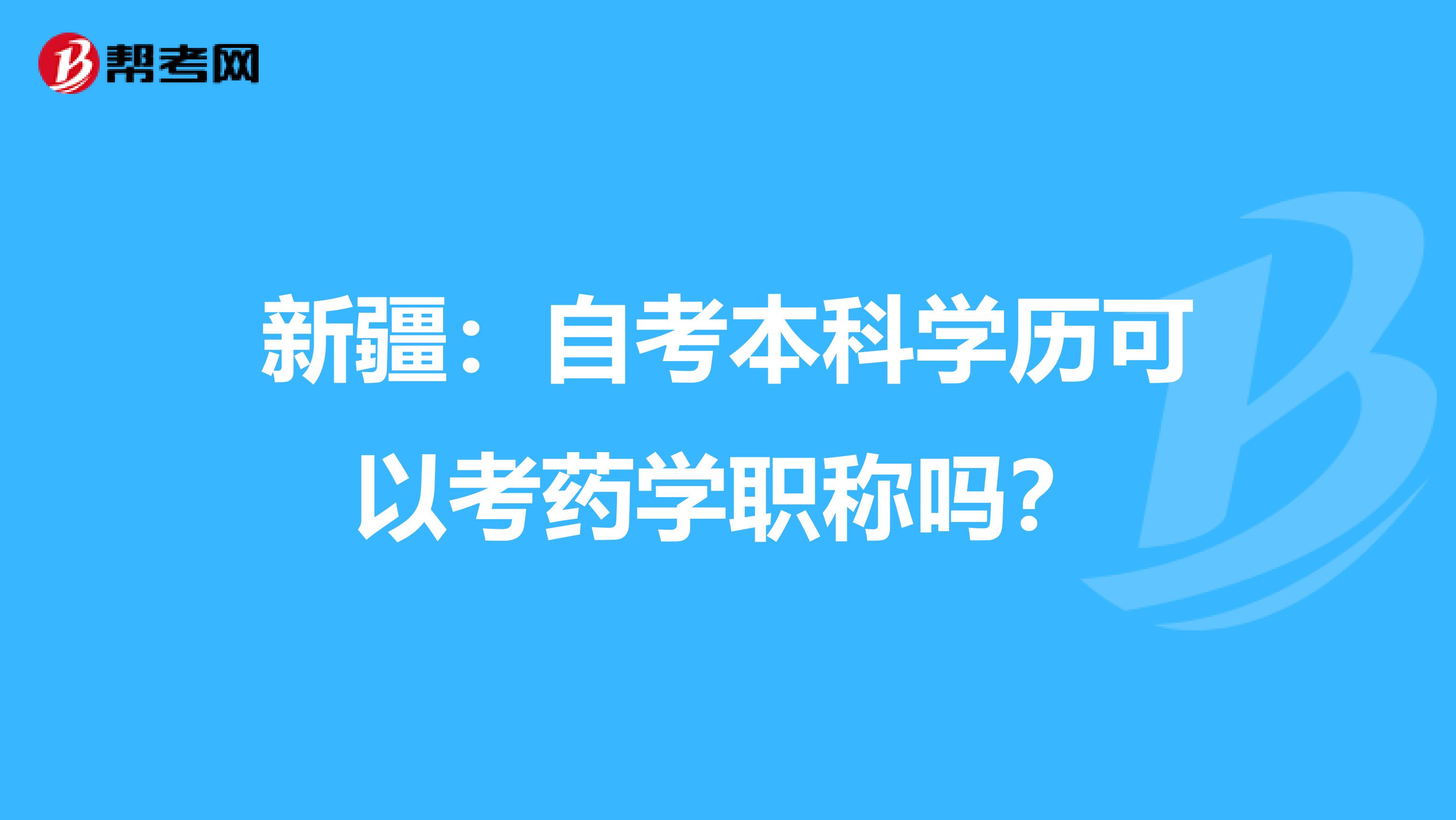 新疆：自考本科學歷可以考藥學職稱嗎？