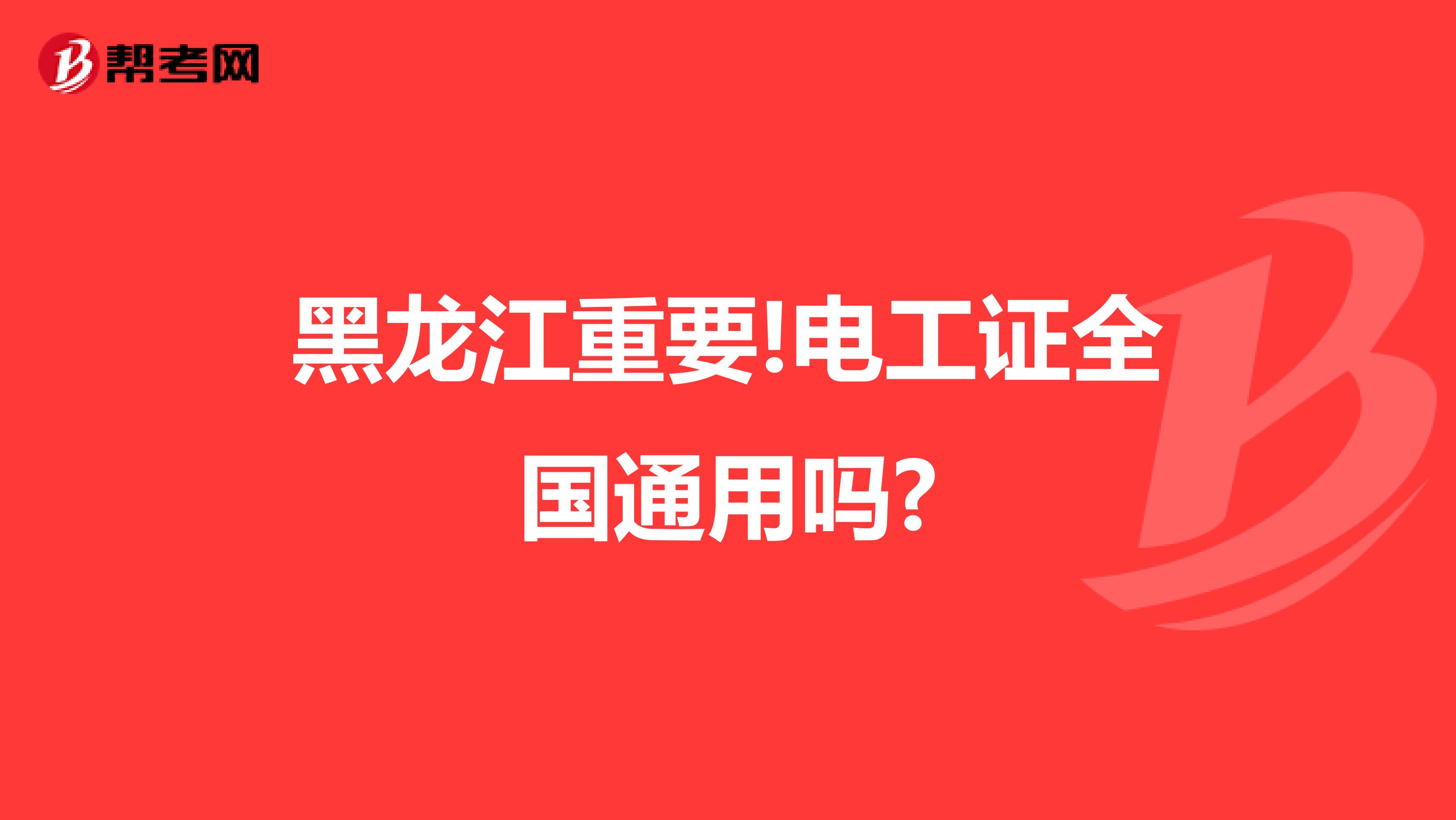 黑龙江重要!电工证全国通用吗?