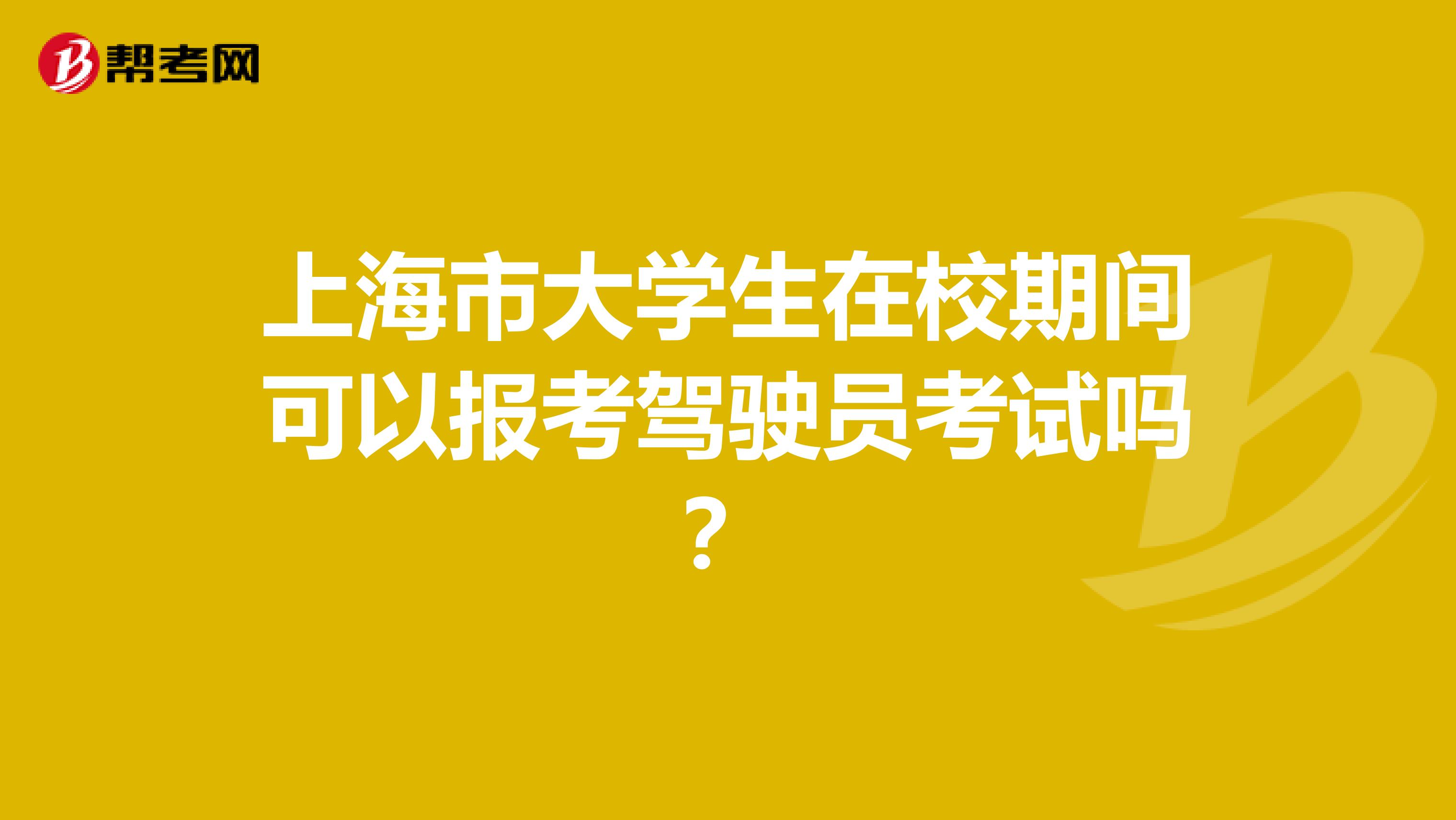 上海市大学生在校期间可以报考驾驶员考试吗？