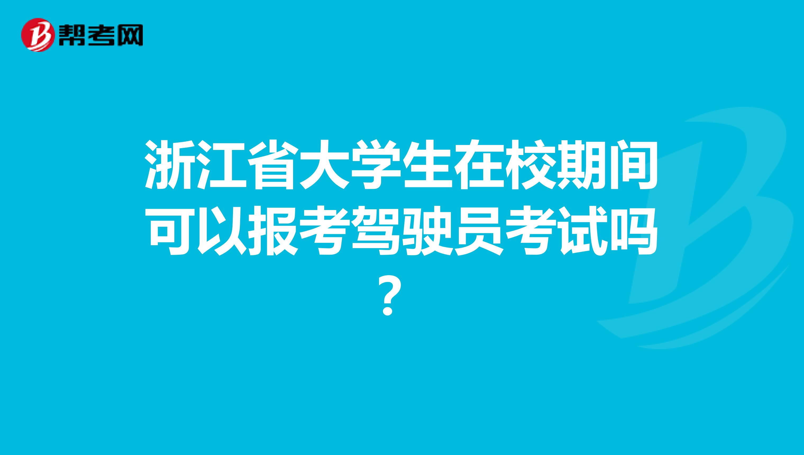 浙江省大学生在校期间可以报考驾驶员考试吗？