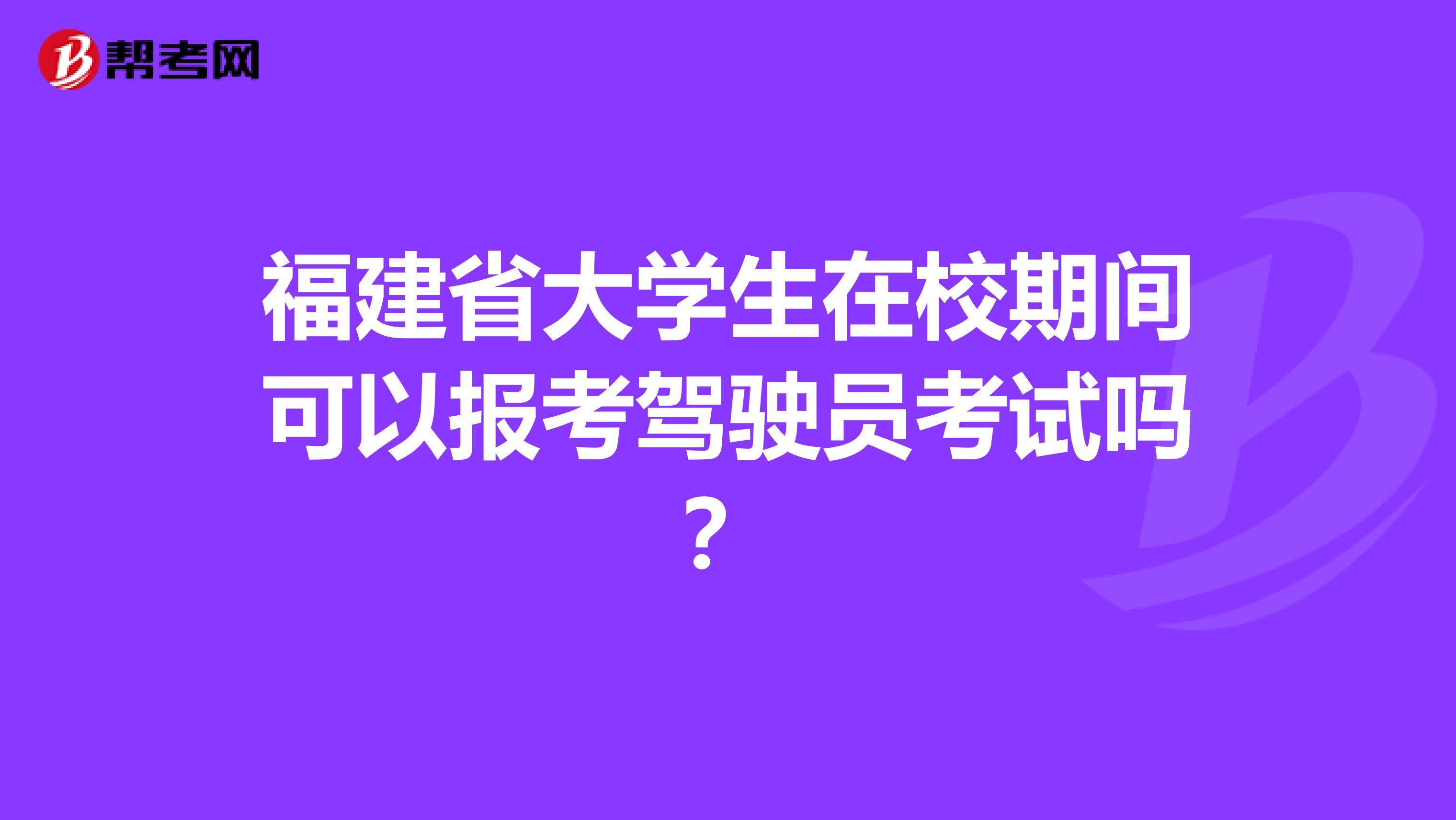 福建省大学生在校期间可以报考驾驶员考试吗？
