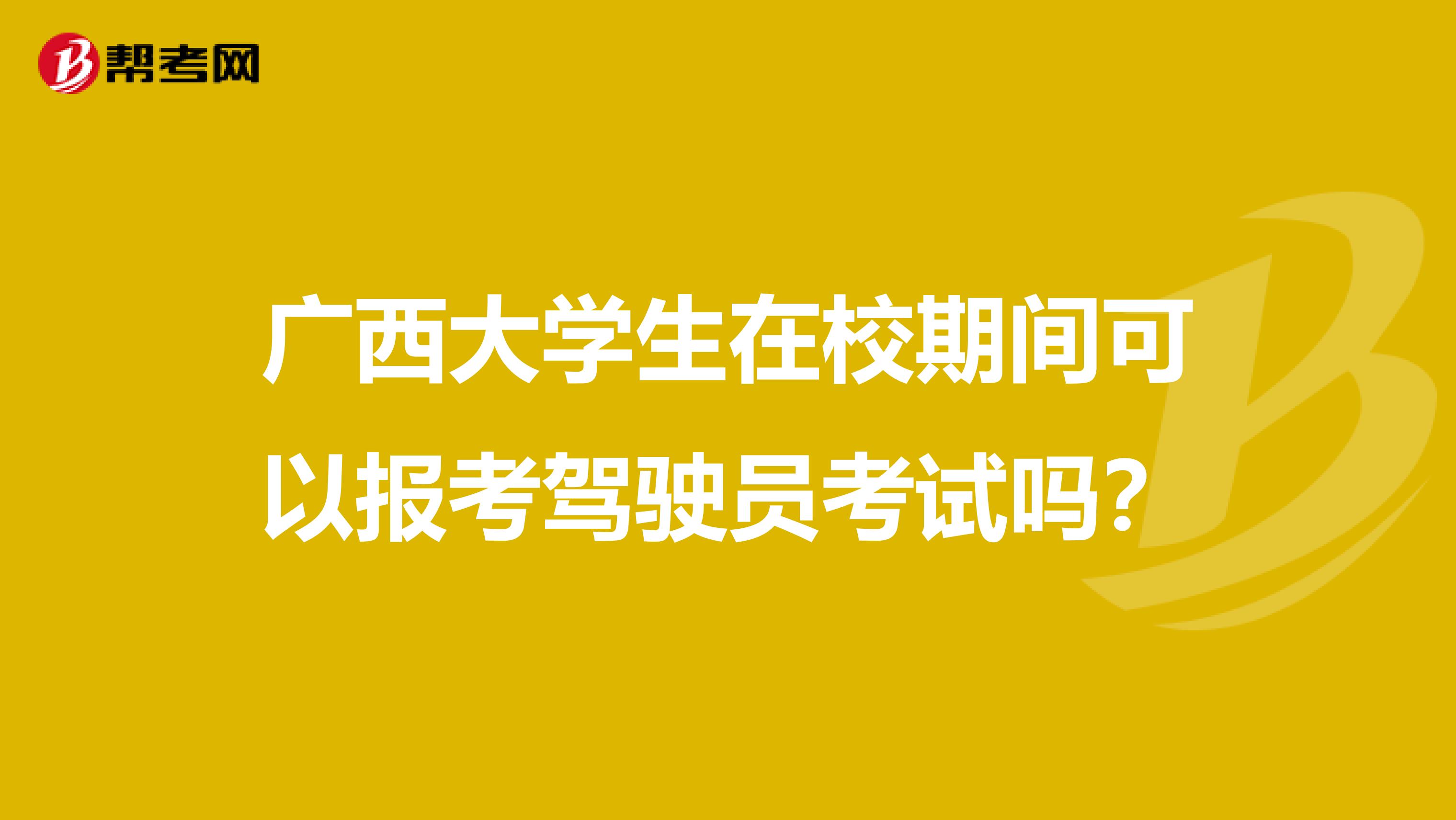 广西大学生在校期间可以报考驾驶员考试吗？