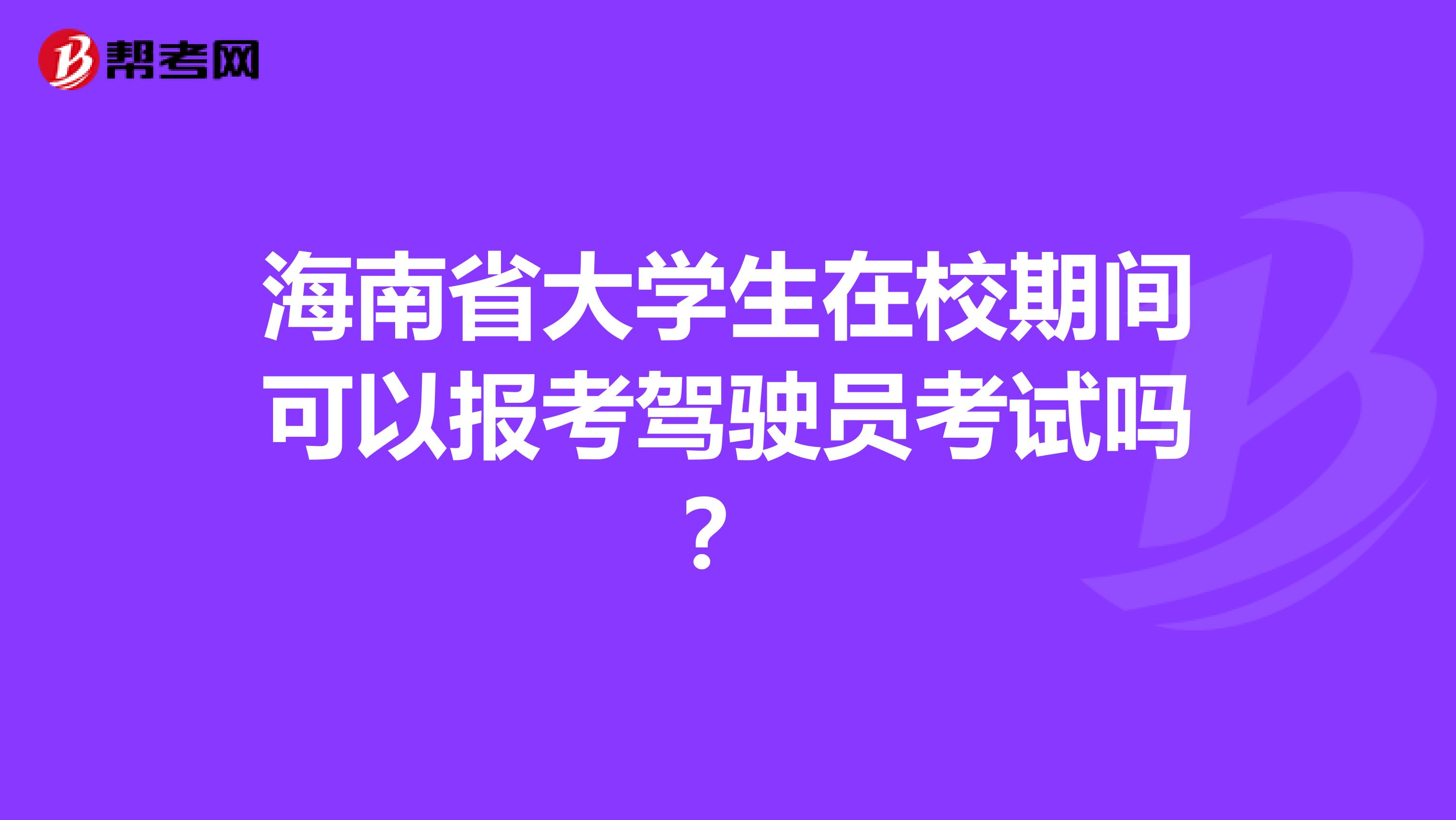 海南省大学生在校期间可以报考驾驶员考试吗？