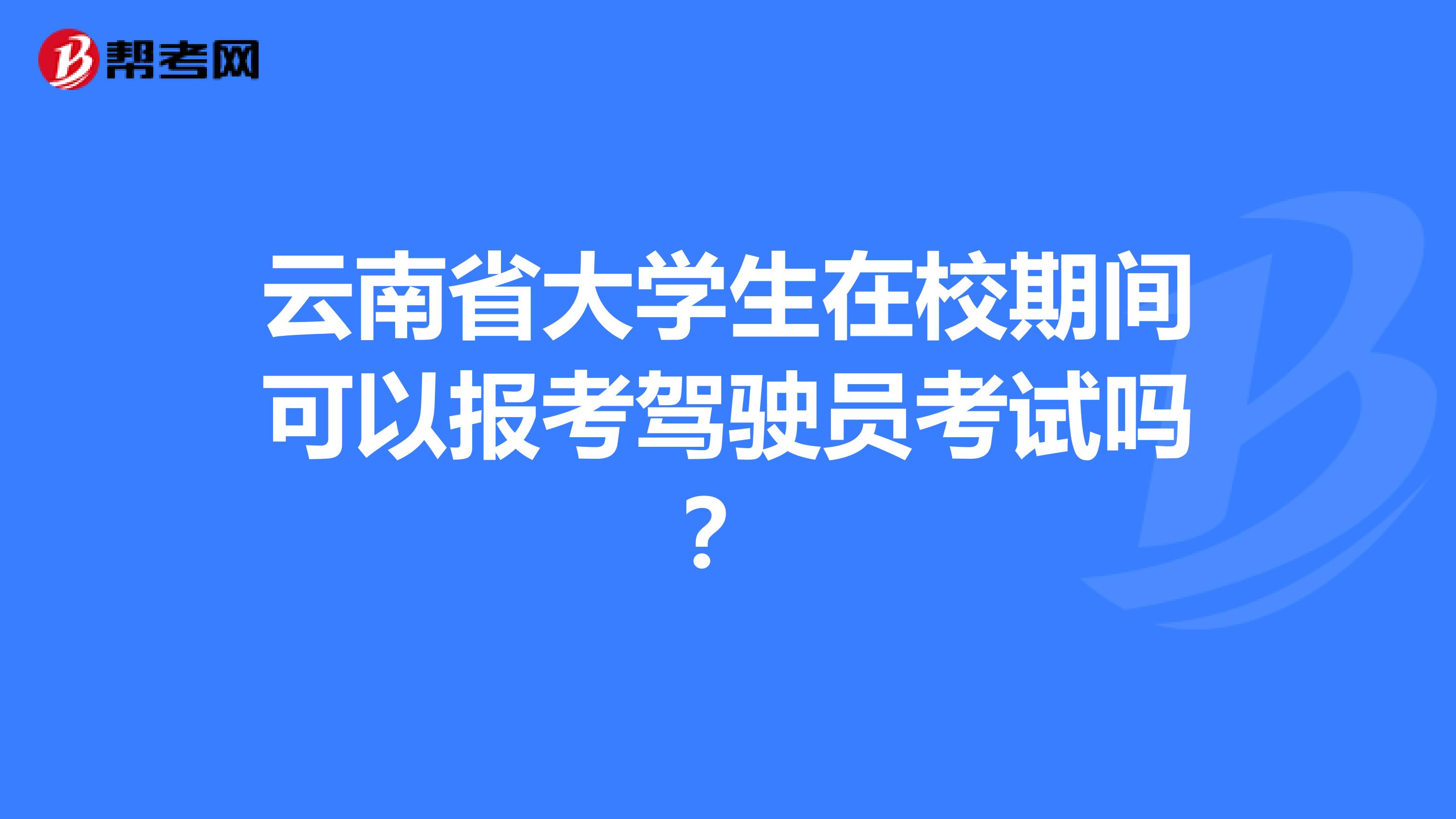 云南省大学生在校期间可以报考驾驶员考试吗？