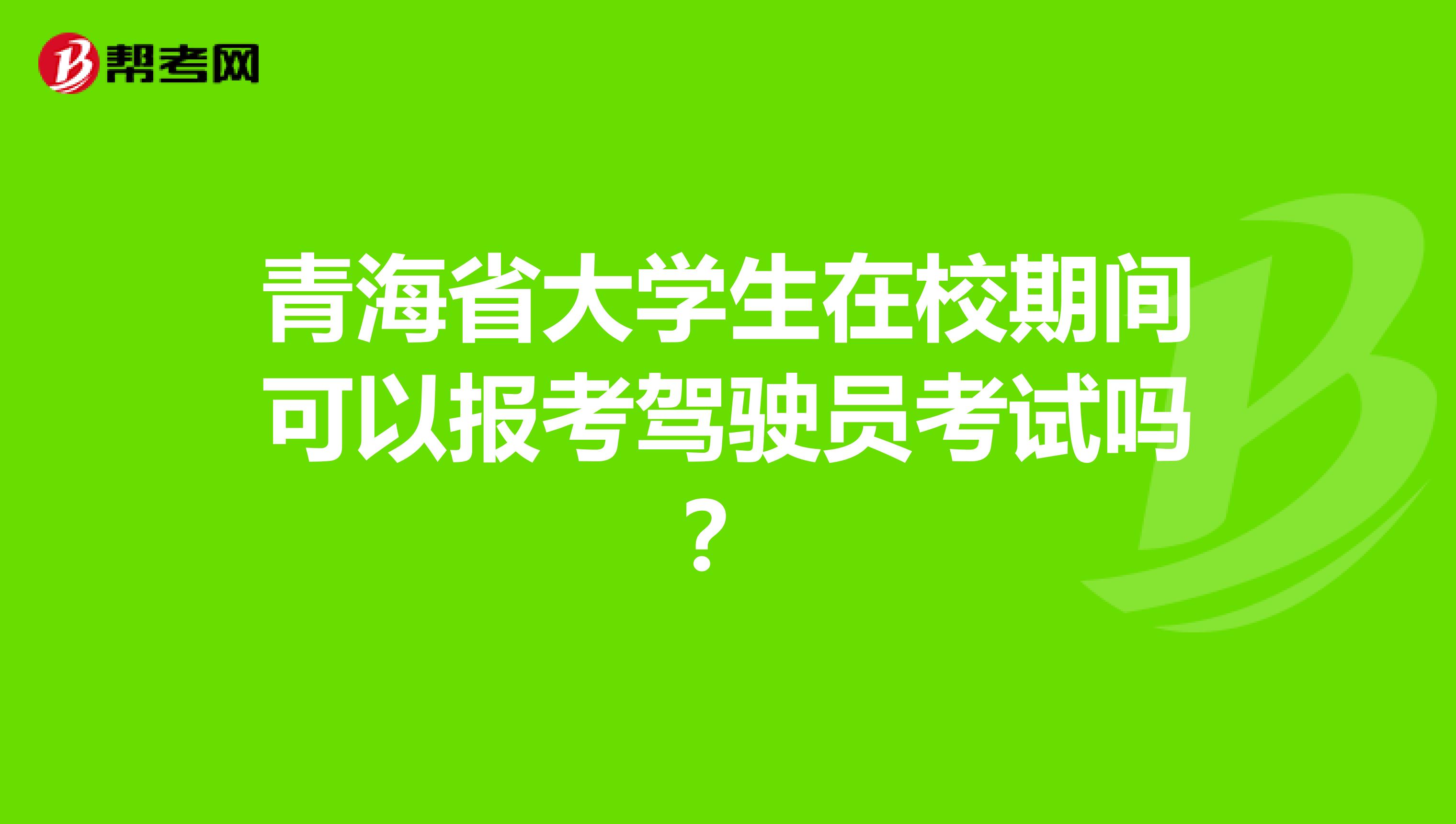青海省大学生在校期间可以报考驾驶员考试吗？