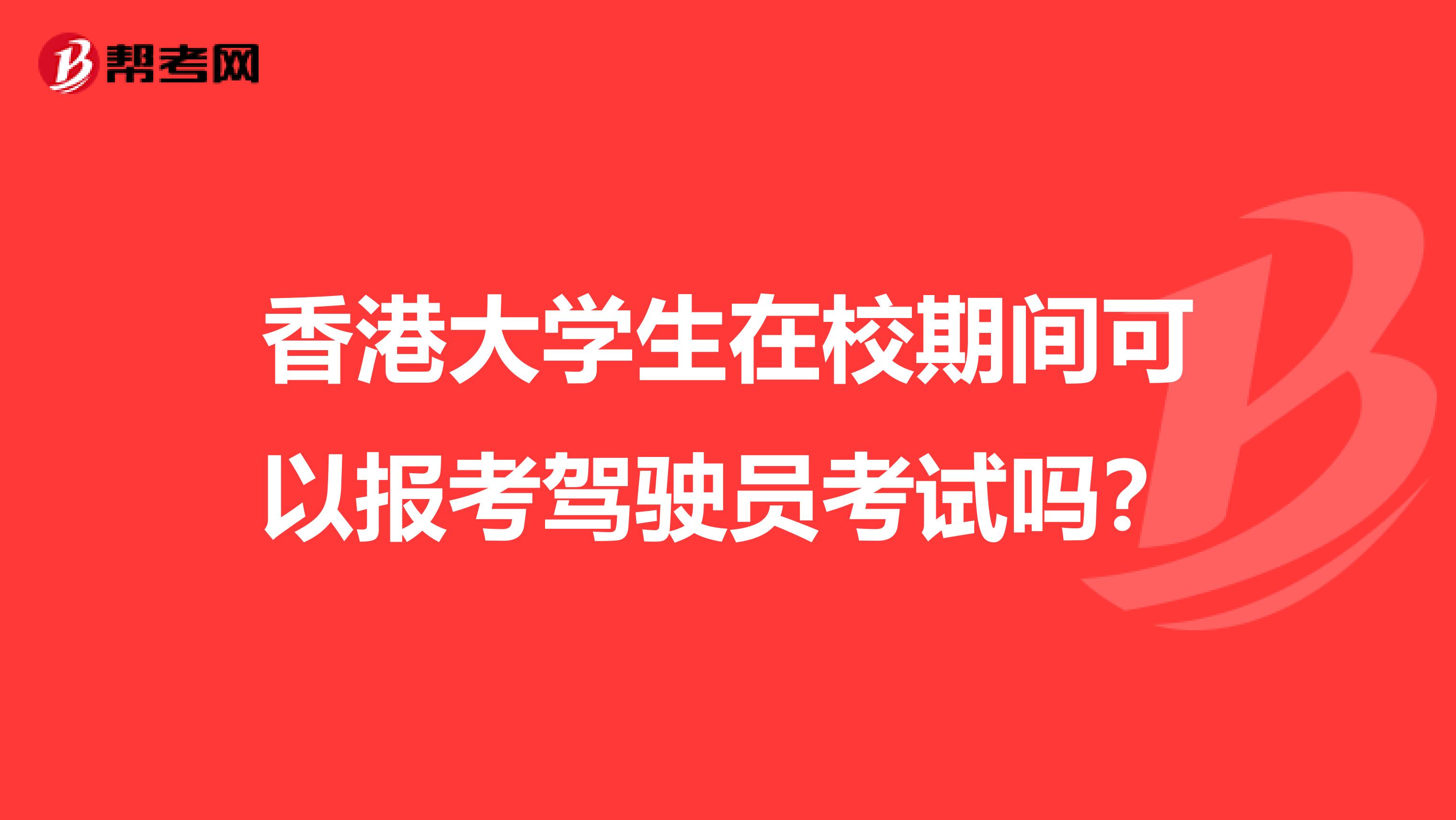 香港大学生在校期间可以报考驾驶员考试吗？