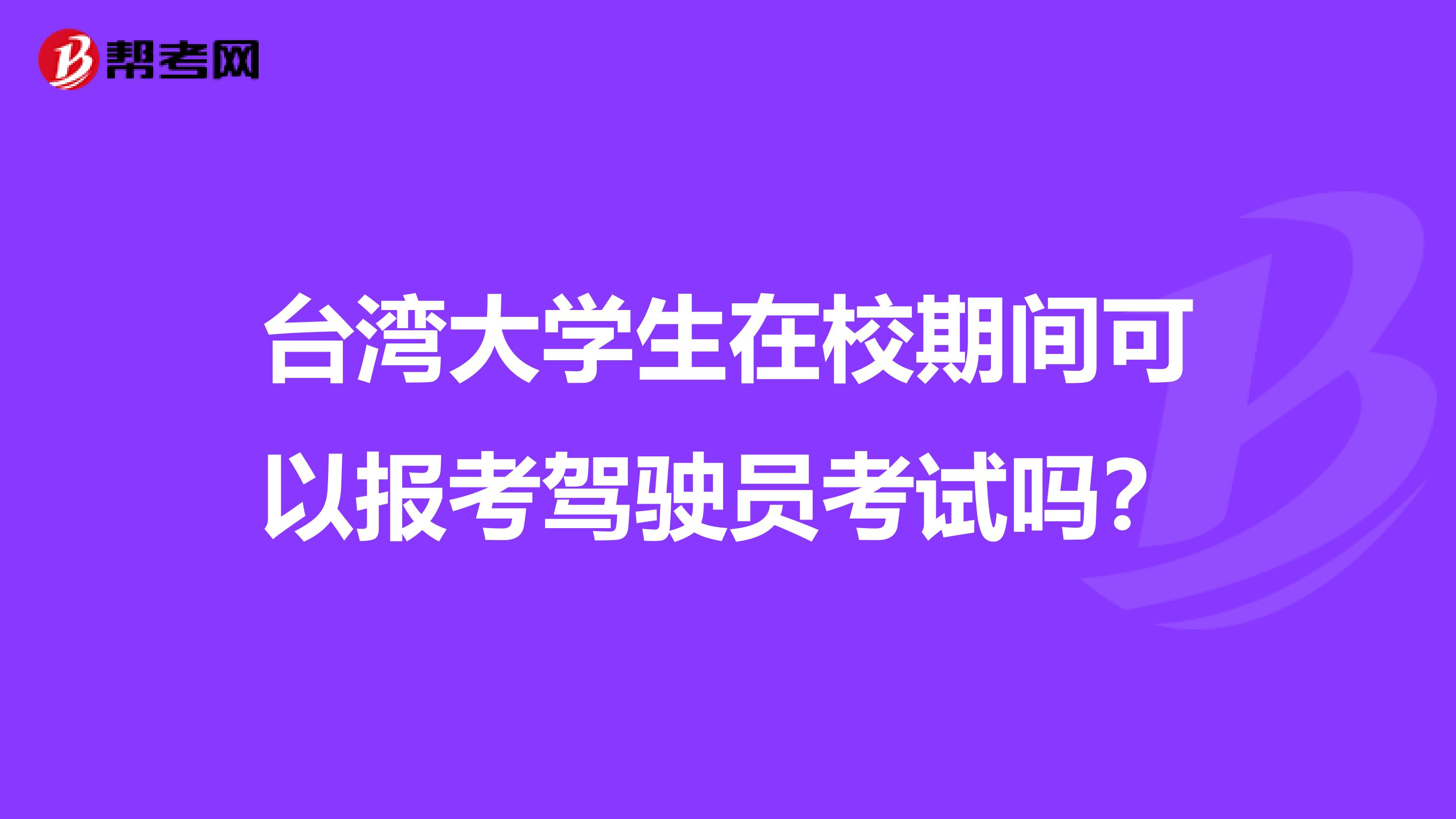 台湾大学生在校期间可以报考驾驶员考试吗？