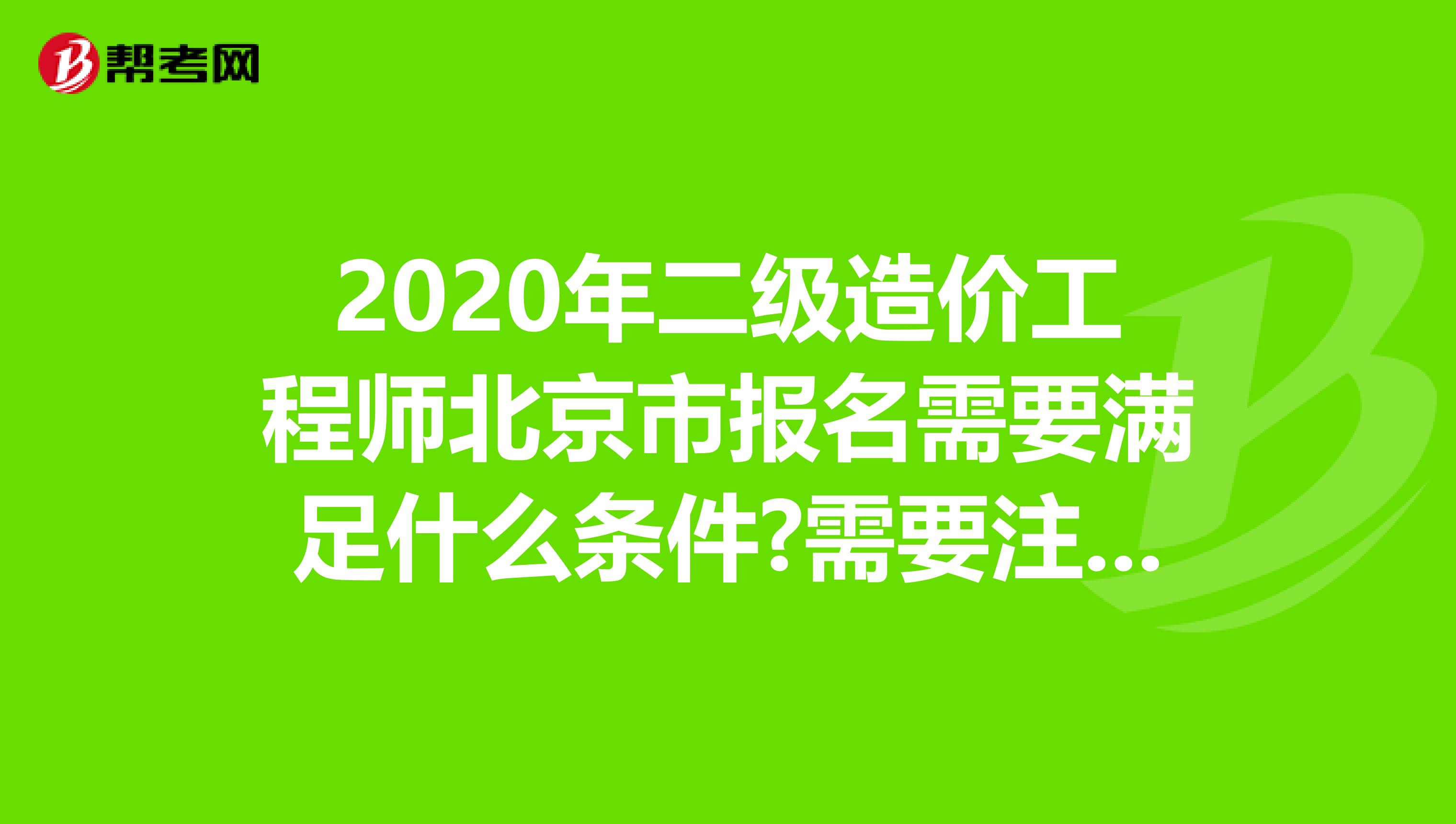 2020年二级造价工程师北京市报名需要满足什么条件?需要注意什么?