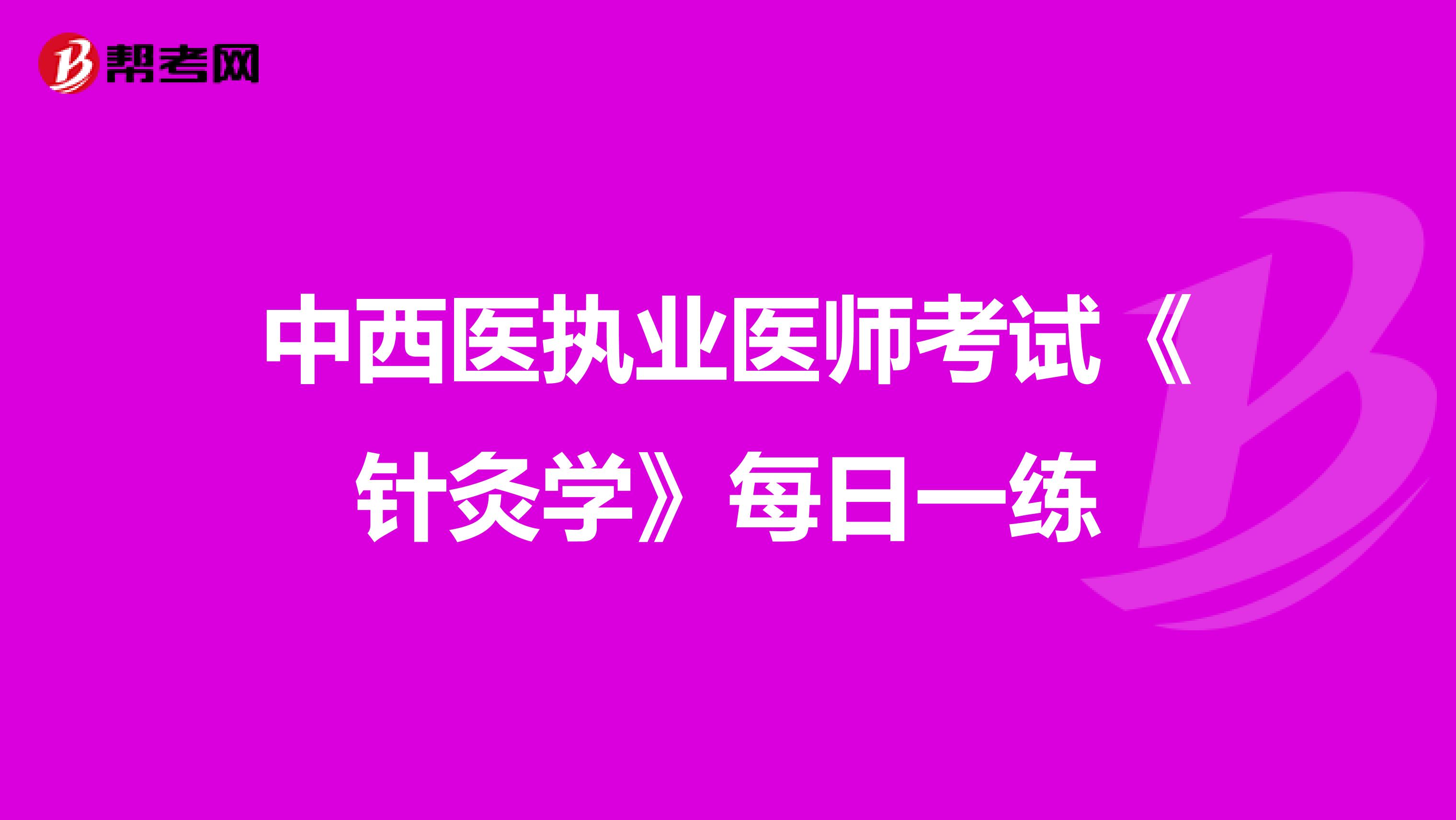 中西医执业医师考试《针灸学》每日一练