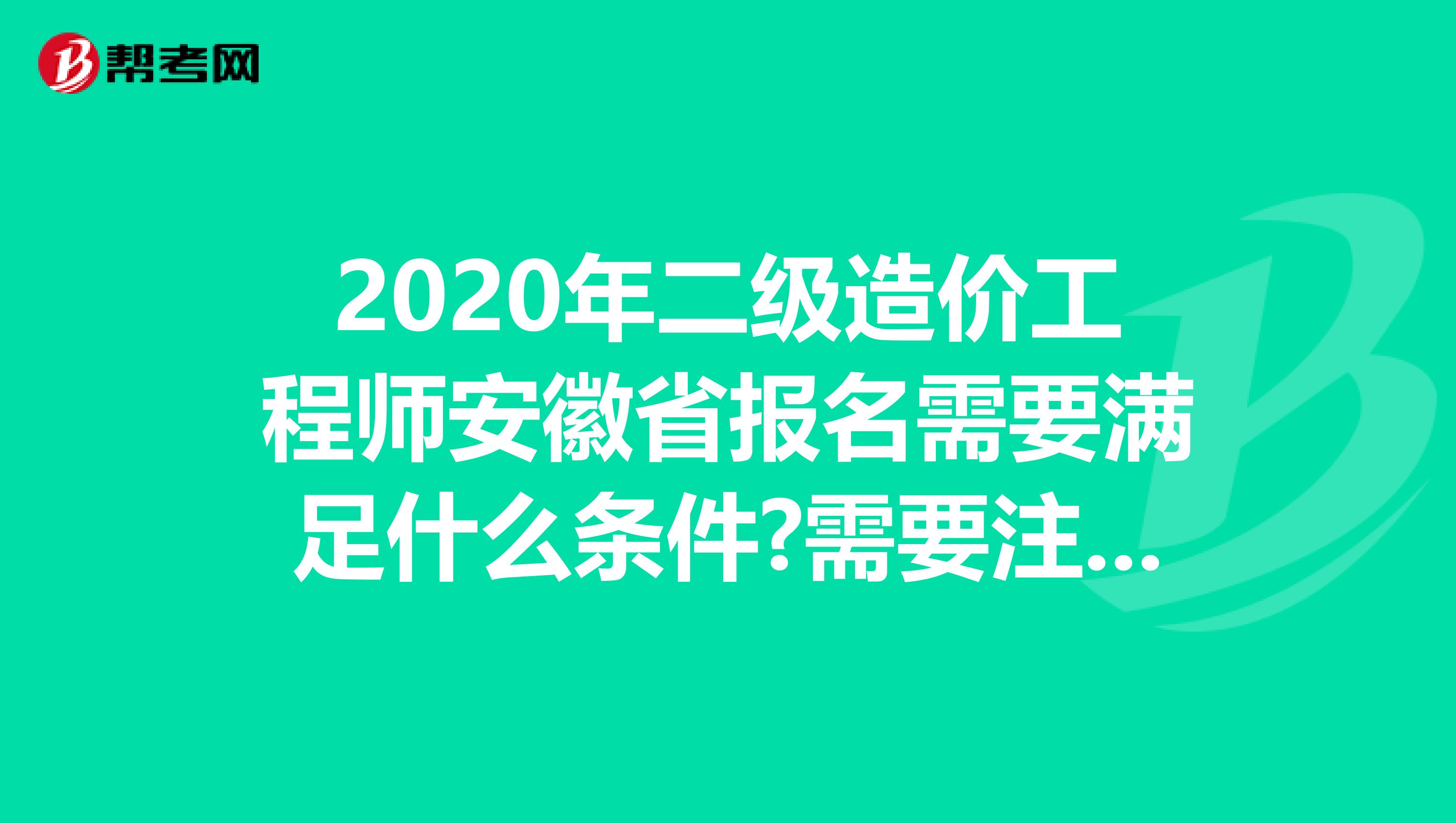 2020年二级造价工程师安徽省报名需要满足什么条件?需要注意什么?