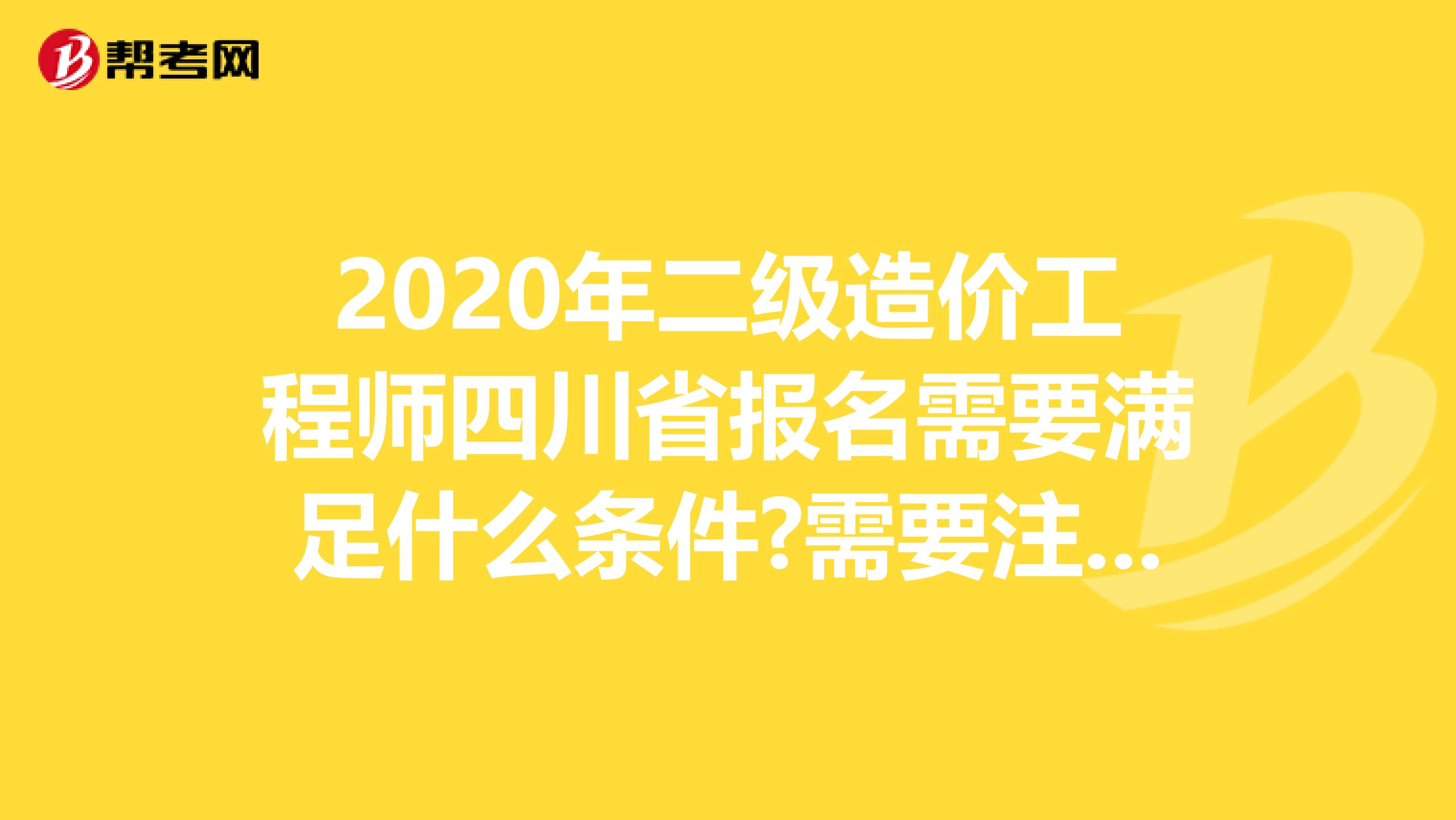 2020年二级造价工程师四川省报名需要满足什么条件?需要注意什么?