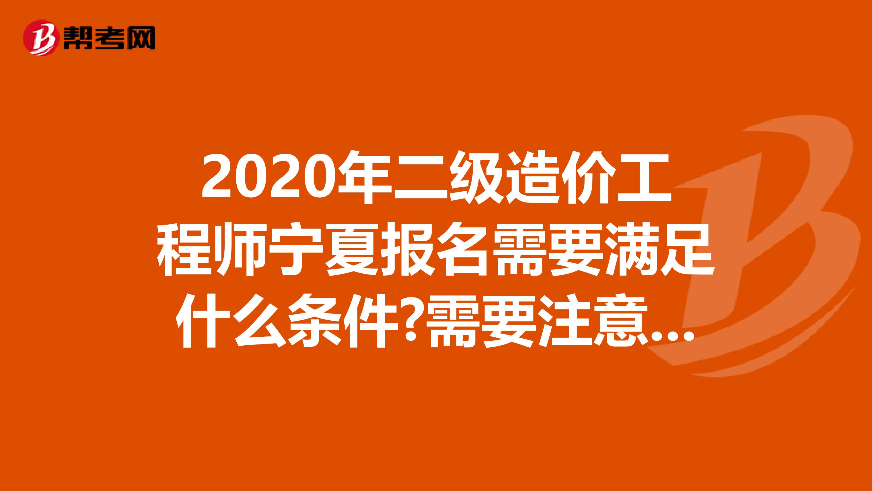 2020年二级造价工程师宁夏报名需要满足什么条件?需要注意什么?