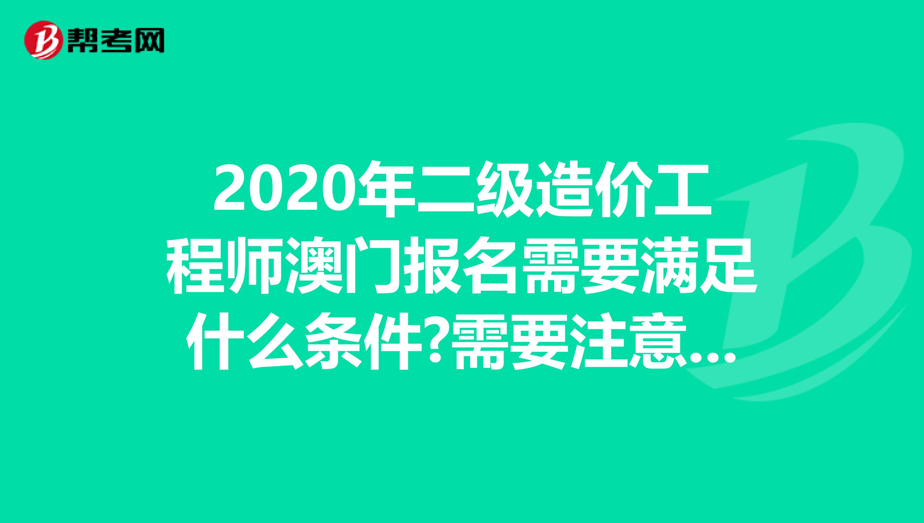 2020年二级造价工程师澳门报名需要满足什么条件?需要注意什么?
