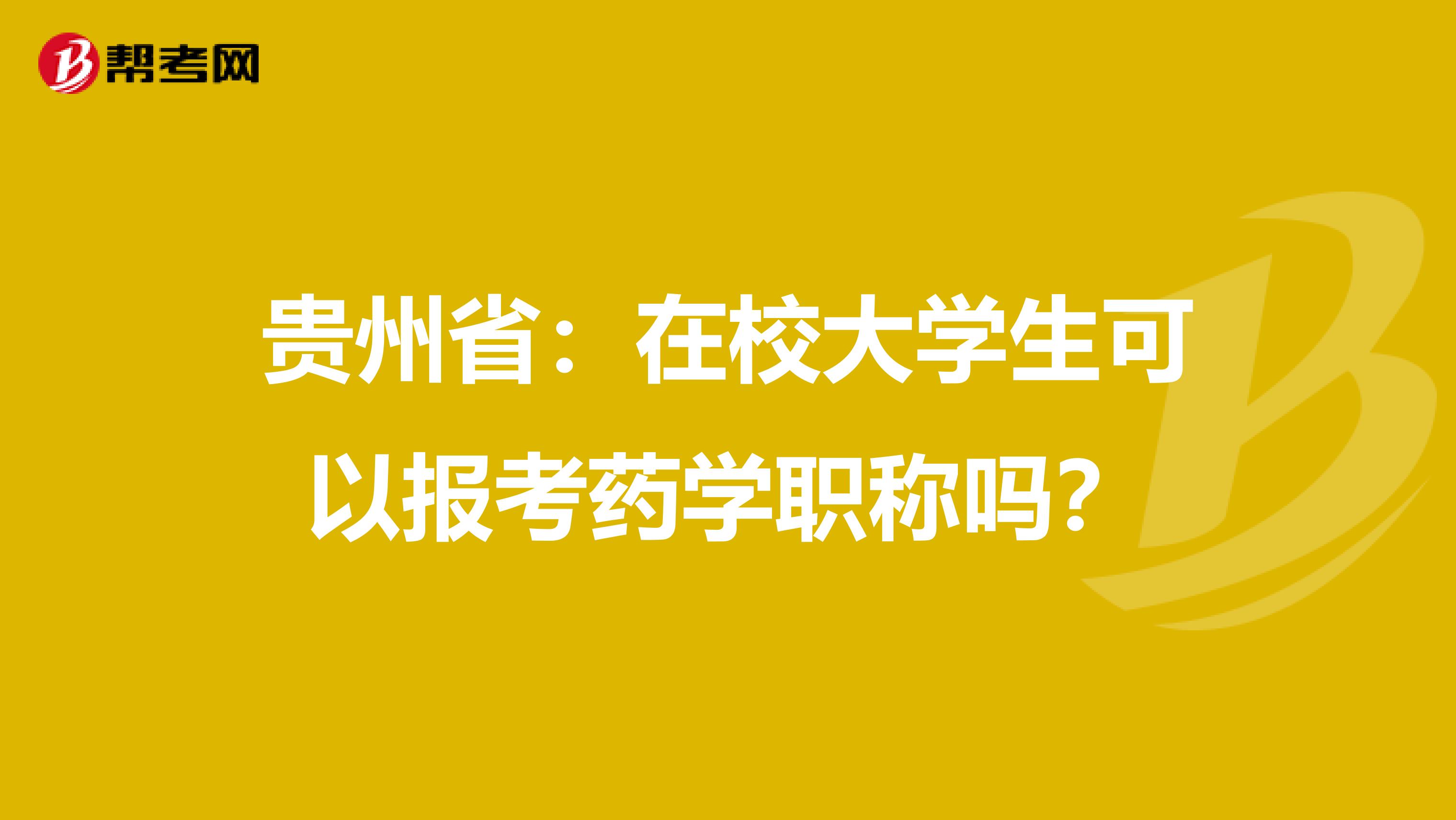 贵州省：在校大学生可以报考药学职称吗？